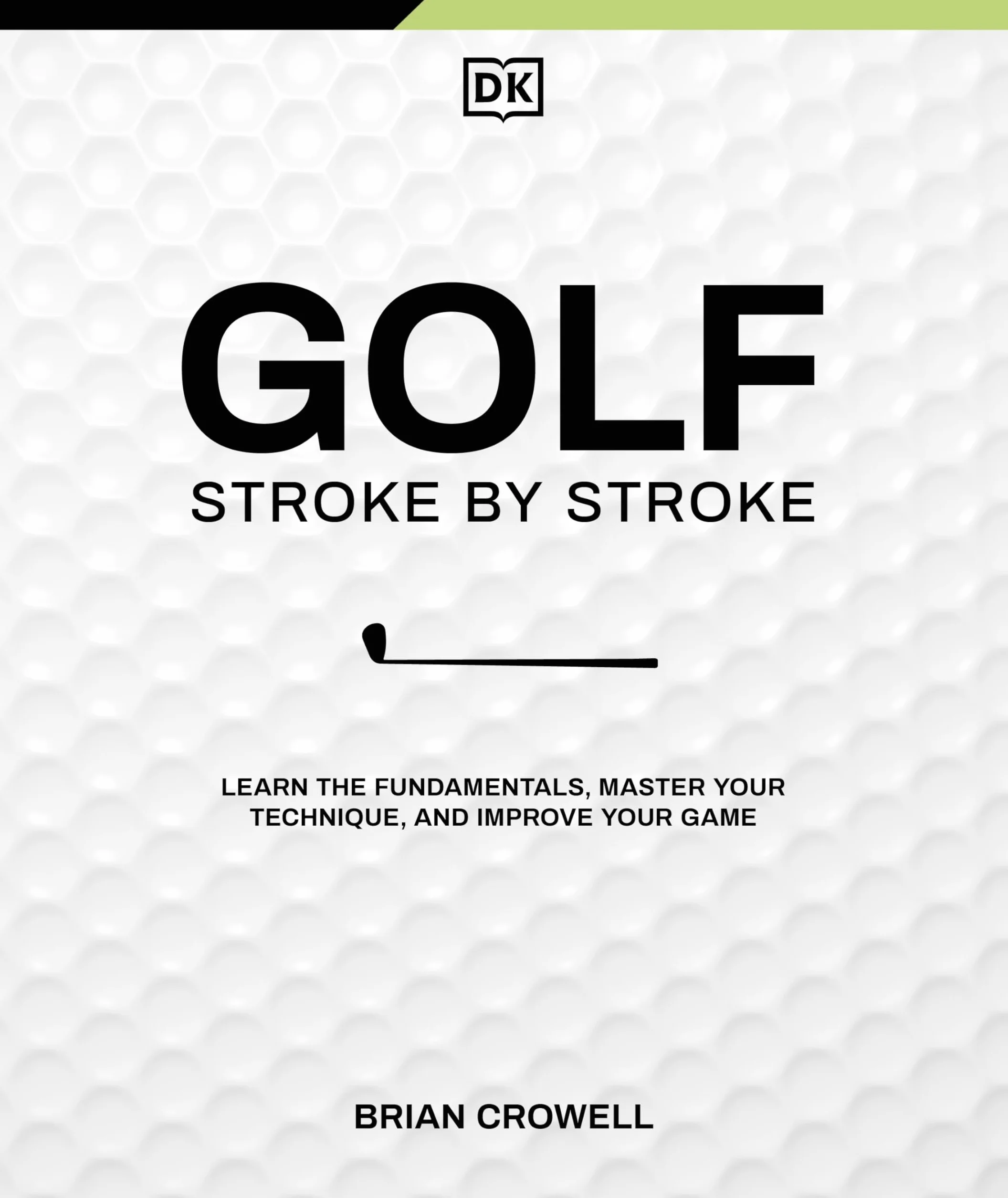 Golf Stroke by Stroke: Learn the Fundamentals, Master Your Technique, and Improve Your Game