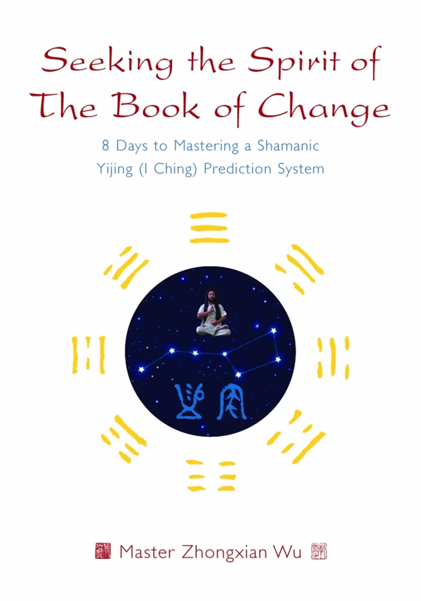 Seeking the Spirit of the Book of Change: 8 Days to Mastering a Shamanic Yijing (I Ching) Prediction System