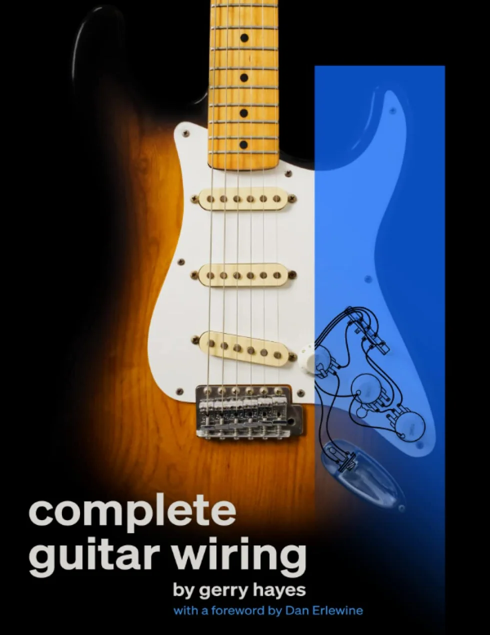 Complete Guitar Wiring: Everything you need to understand, modify, and troubleshoot your guitar's wiring