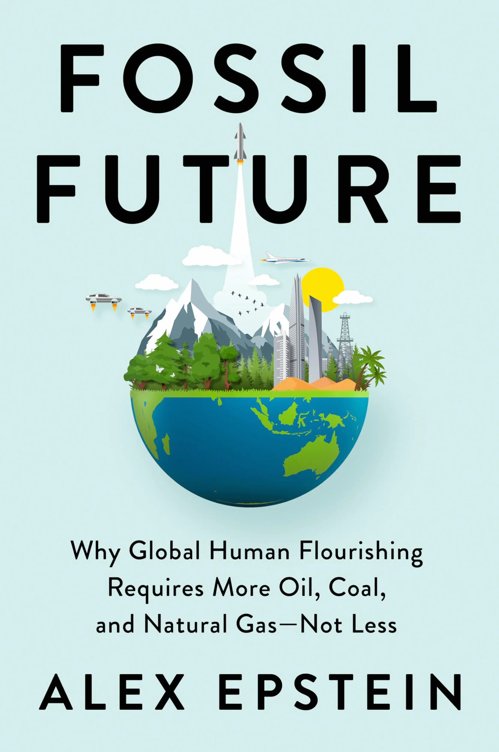 Fossil Future: Why Global Human Flourishing Requires More Oil, Coal, and Natural Gas--Not Less
