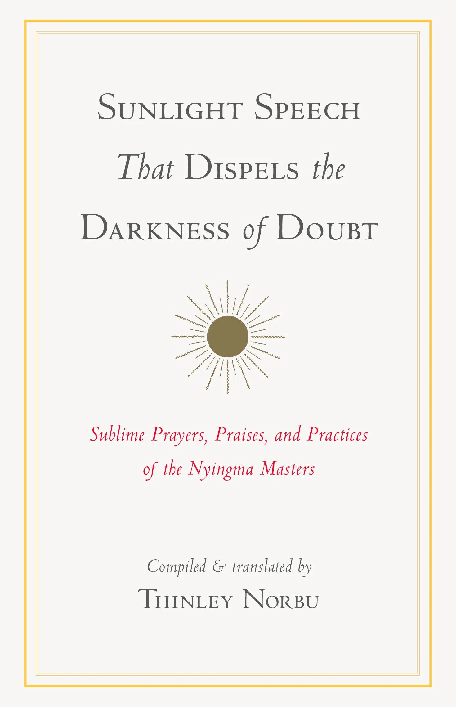 Sunlight Speech That Dispels the Darkness of Doubt: Sublime Prayers, Praises, and Practices of the Nyingma Masters