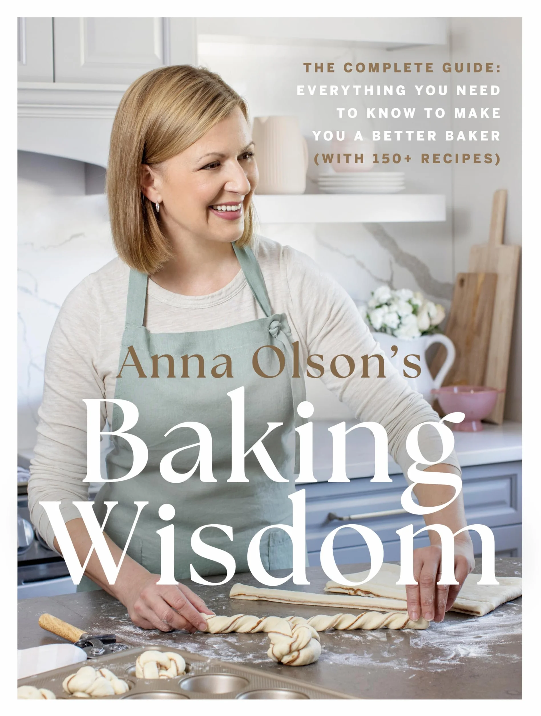 Anna Olson's Baking Wisdom: The Complete Guide: Everything You Need to Know to Make You a Better Baker (With150+ Recipes)