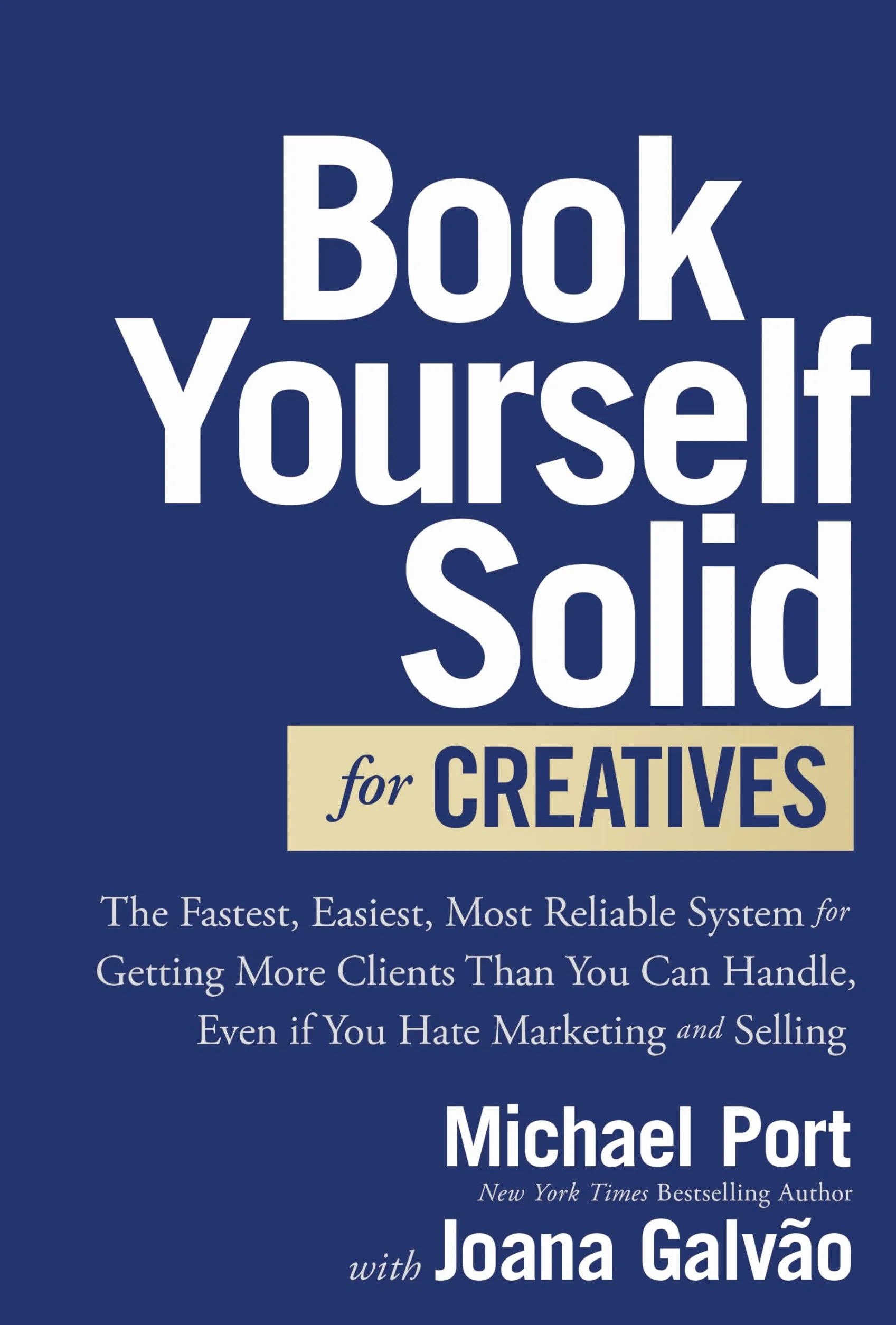 Book Yourself Solid for Creatives: The Fastest, Easiest, Most Reliable System for Getting More Clients Than You Can Handle, Even If You Hate Marketing and Selling