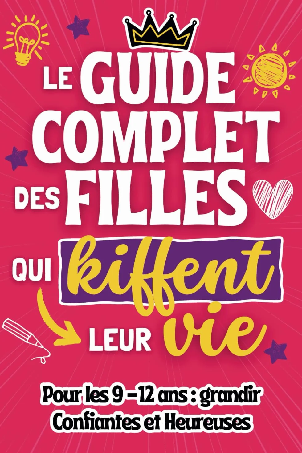 Le guide complet des filles qui kiffent leur vie: Tout ce qu'il faut savoir quand on a entre 9 et 12 ans pour grandir confiantes et heureuses