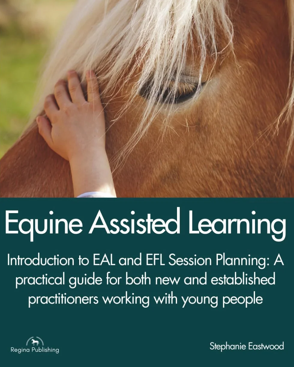 EQUINE ASSISTED LEARNING - Introduction to EAL and EFL Session Planning: A Practical Guide for both new and established Practitioners working with young people