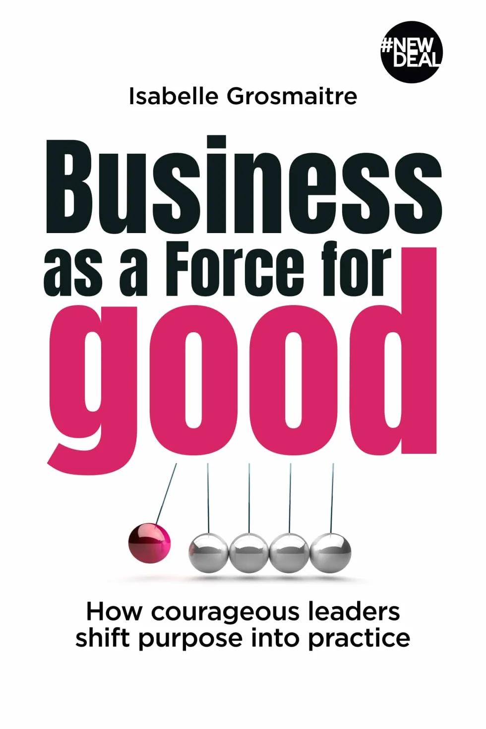 Business as a Force for Good: How courageous leaders shift purpose into practice