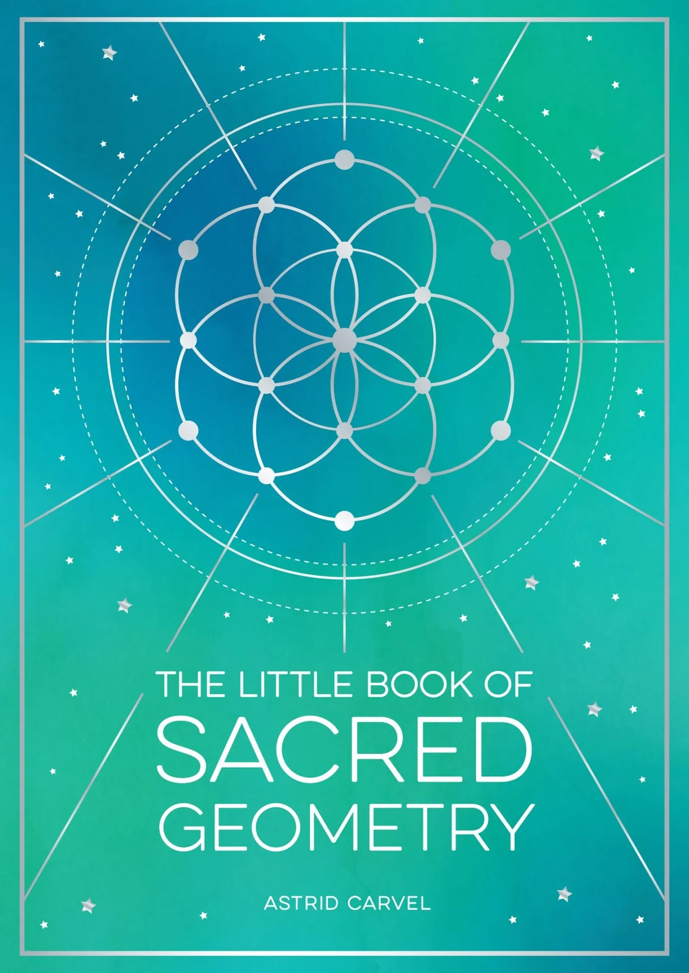 The Little Book of Sacred Geometry: How to Harness the Power of Cosmic Patterns, Signs and Symbols
