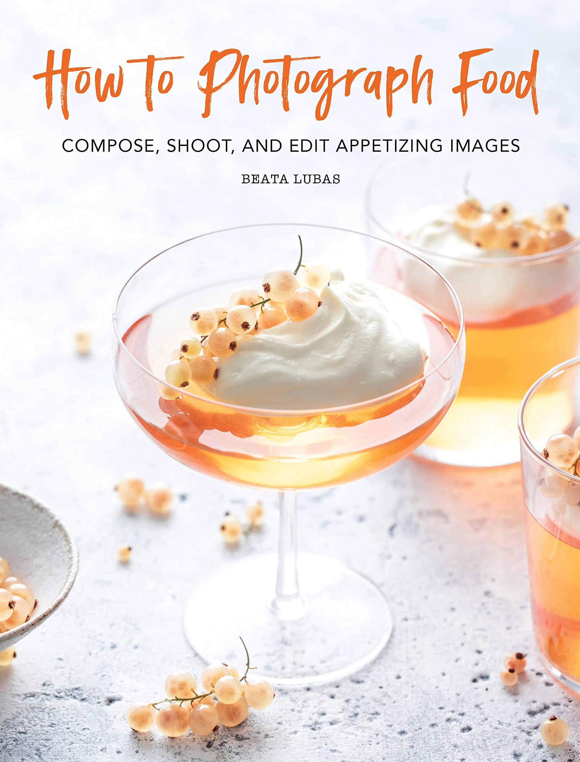 How to Photograph Food: Compose, Shoot, and Edit Appetizing Images