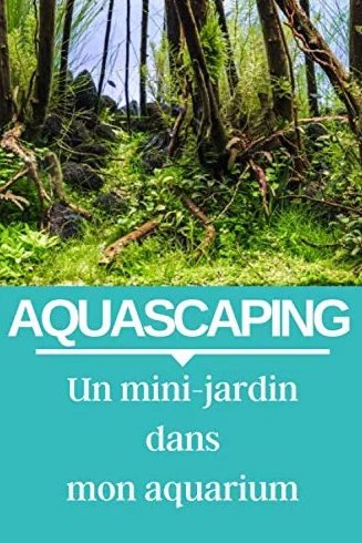 AQUASCAPING : Un mini-jardin dans mon aquarium: carnet d'entretien de votre aquarium d'eau douce, pour ne plus rien louper.