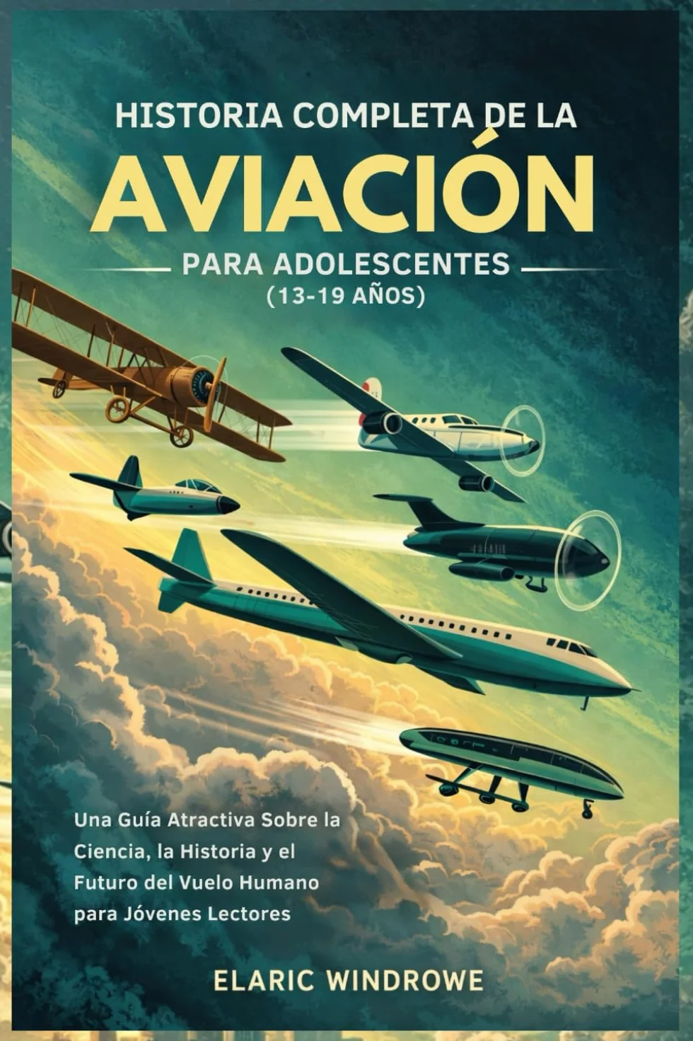 HISTORIA COMPLETA DE LA AVIACIÓN PARA ADOLESCENTES (13-19 AÑOS): Una Guía Atractiva Sobre la Ciencia, la Historia y el Futuro del Vuelo Humano para Jóvenes Lectores