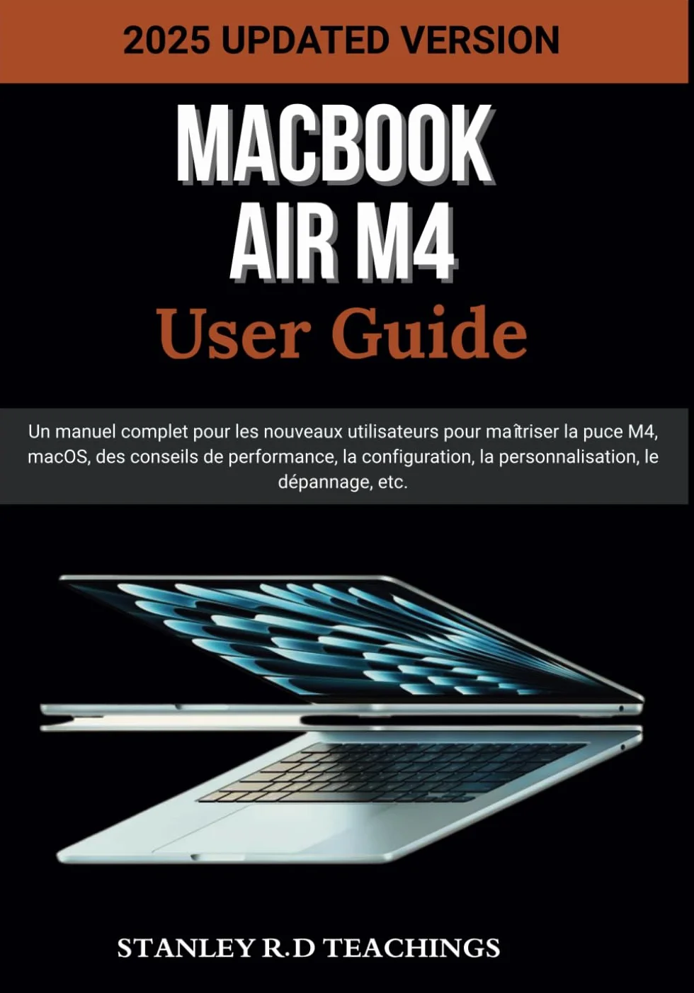 MACBOOK AIR M4 USER GUIDE 2025: Un manuel complet pour les nouveaux utilisateurs pour maîtriser la puce M4, macOS, des conseils de performance, la ... la personnalisation, le dépannage, etc.