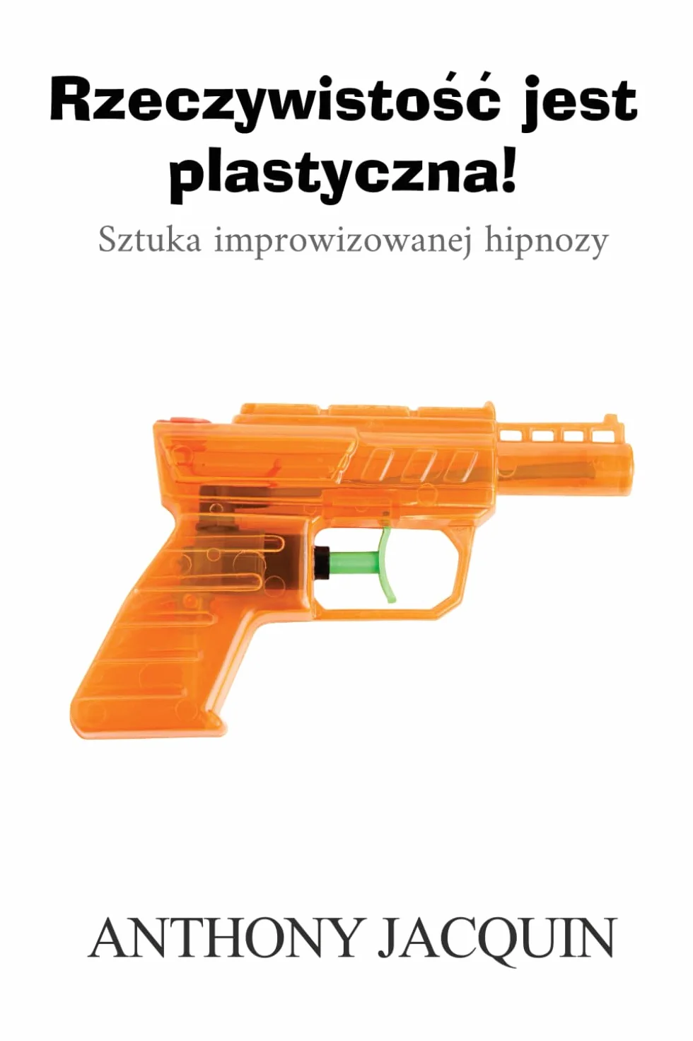 Rzeczywistość jest plastyczna!: Sztuka improwizowanej hipnozy