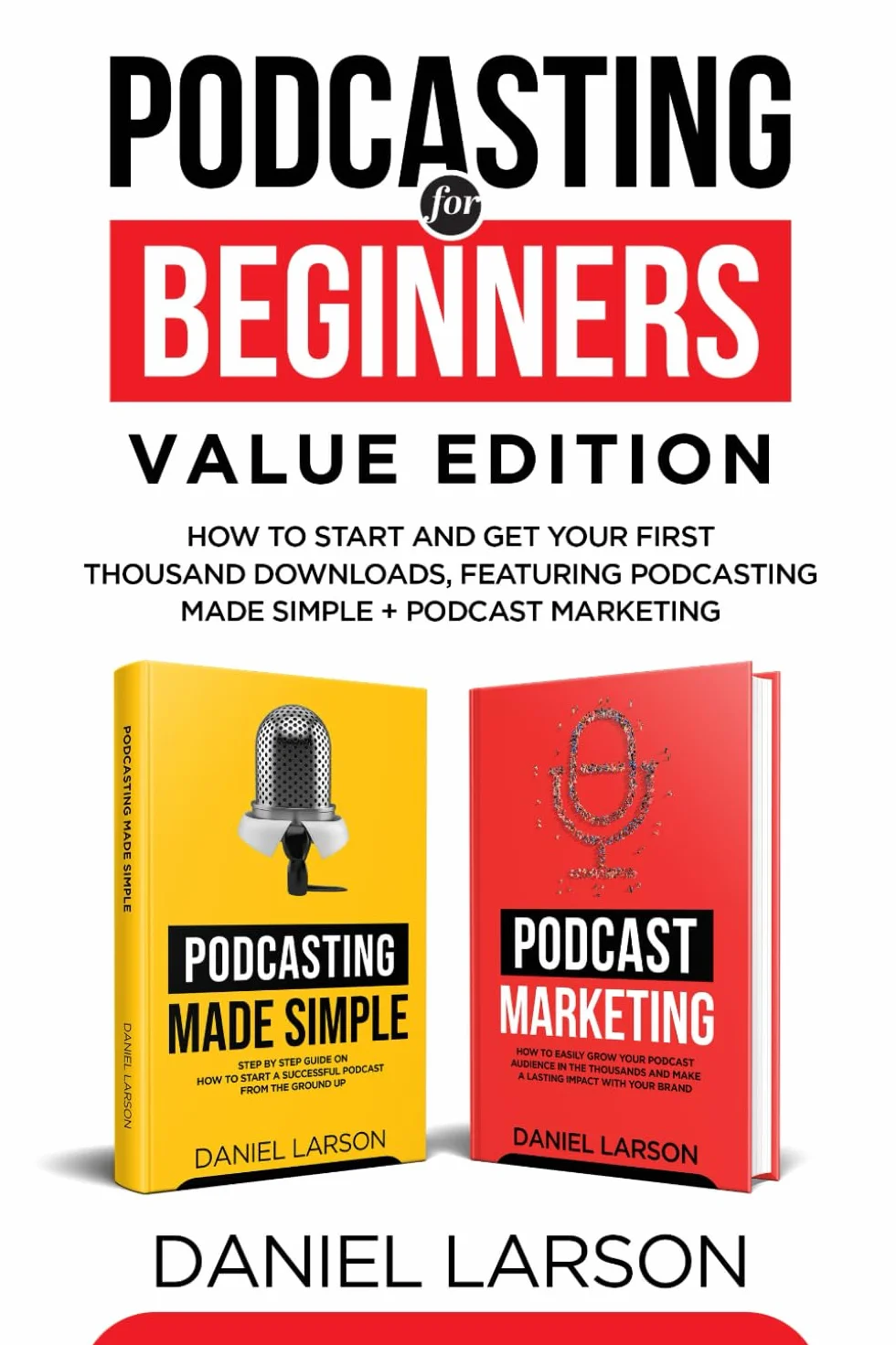 Podcasting for Beginners Value Edition: How to Start and Get Your First Thousand Downloads, Featuring Podcasting Made Simple + Podcast Marketing