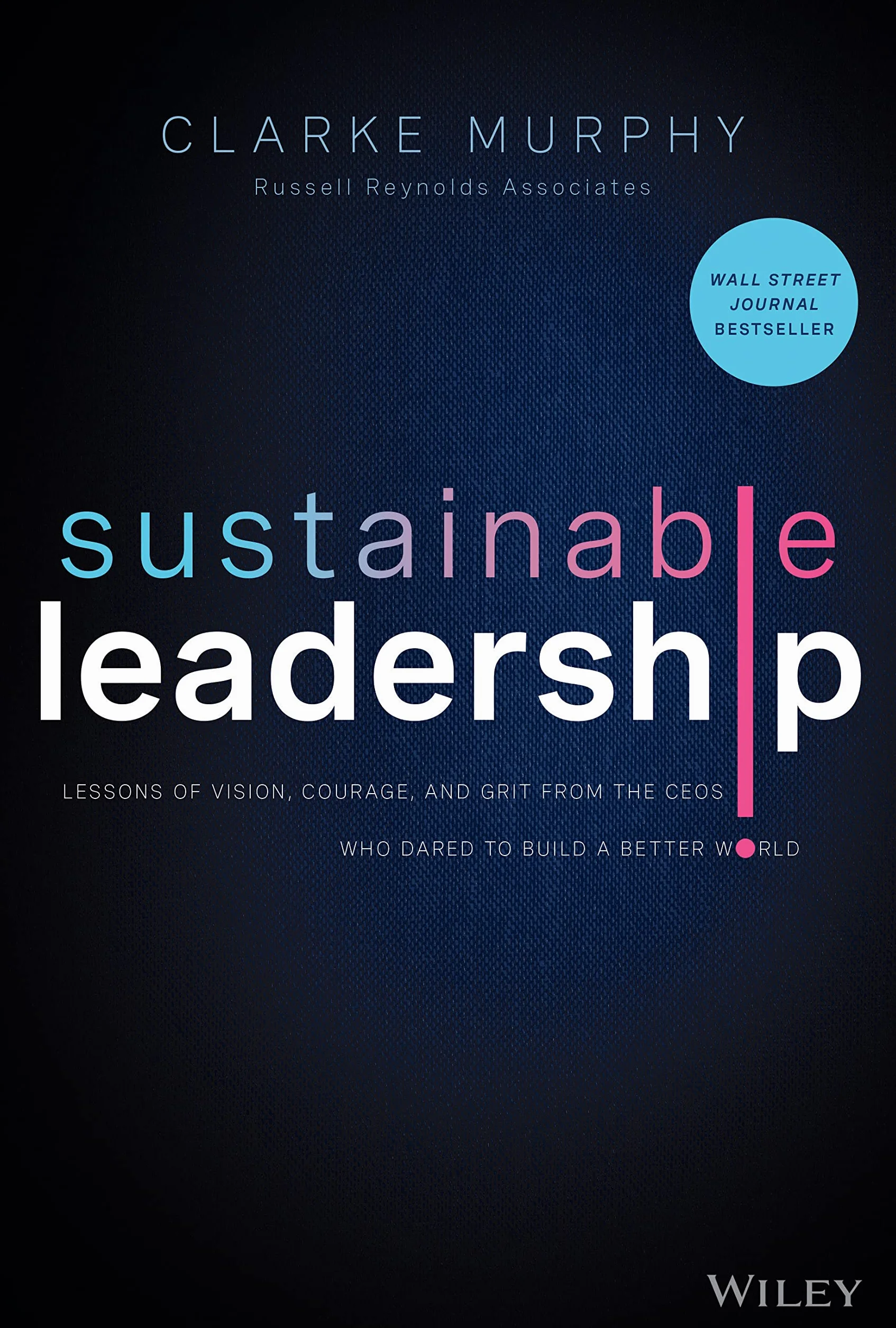 Sustainable Leadership: Lessons of Vision, Courage, and Grit from the Ceos Who Dared to Build a Better World