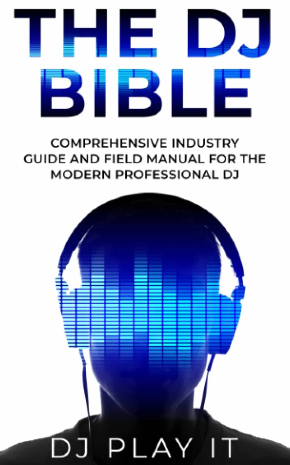 The DJ Bible: Comprehensive Industry Guide and Field Manual for the Modern Professional DJ