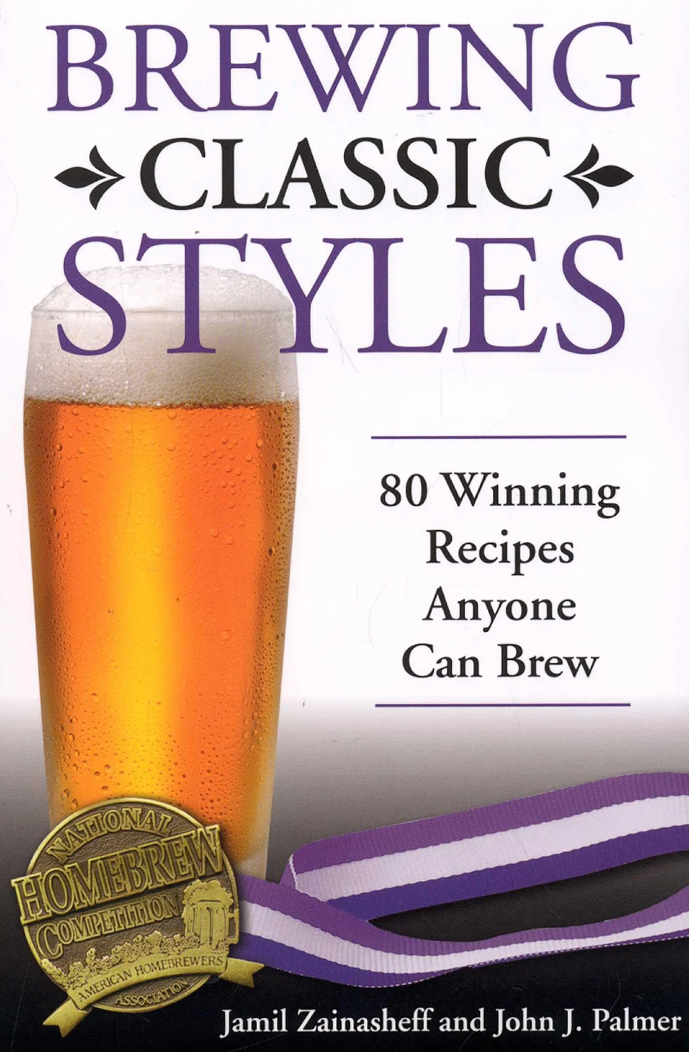 Brewing Classic Styles: 80 Winning Recipes Anyone Can Brew