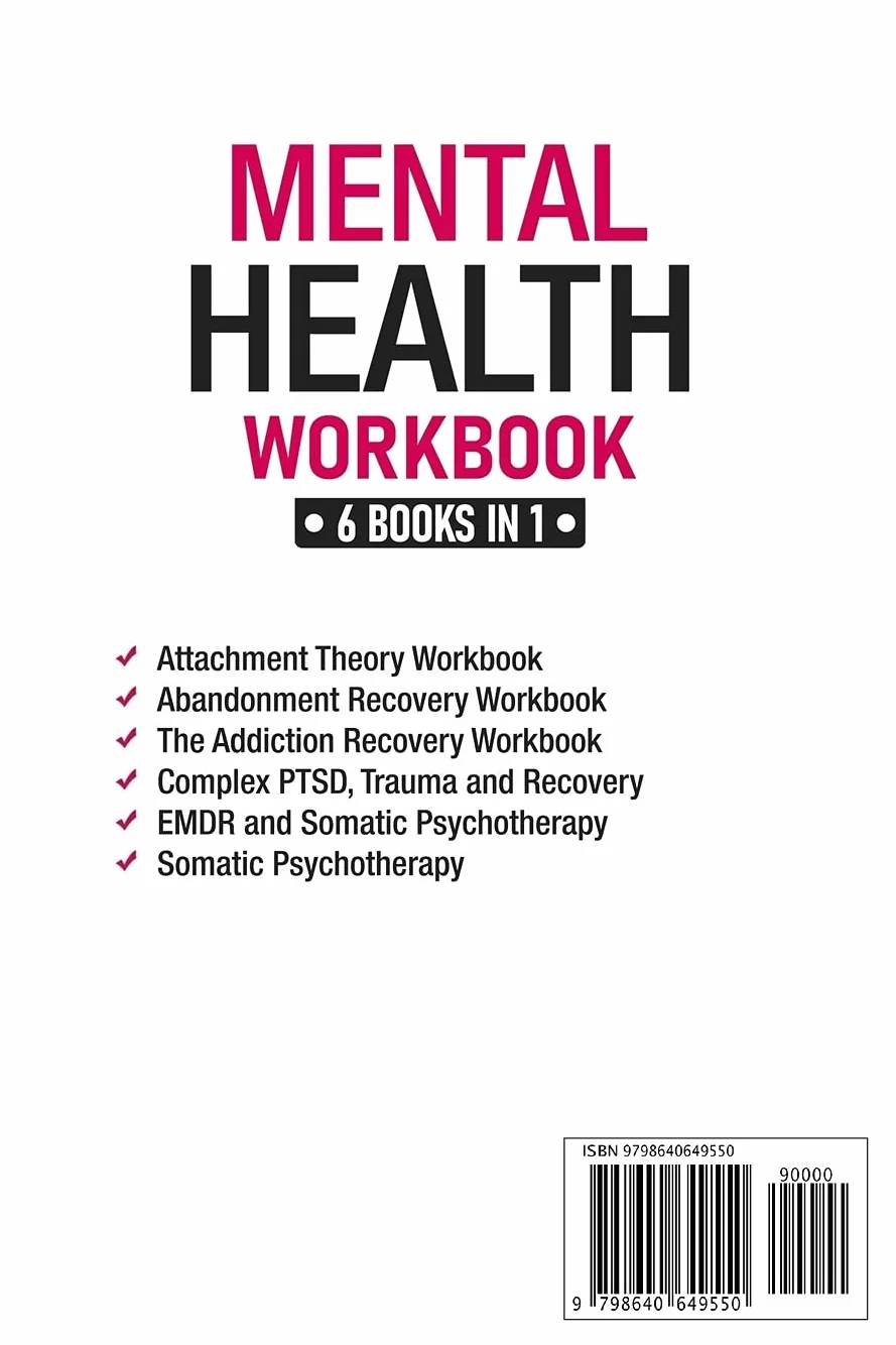Mental Health Workbook: 6 Books in 1: The Attachment Theory, Abandonment Anxiety, Depression in Relationships, Addiction, Complex PTSD, Trauma, CBT Therapy, EMDR and Somatic Psychotherapy