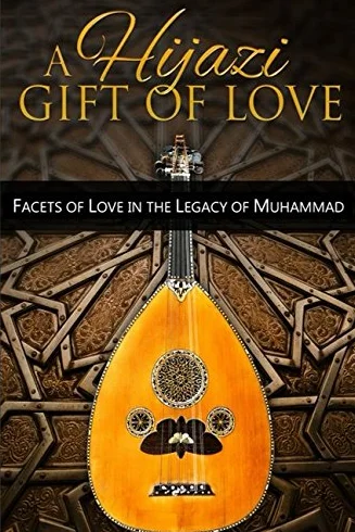A Hijazi Gift of Love: Facets Of Love In The Legacy Of Muhammad