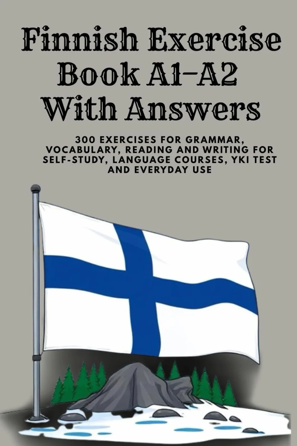 Finnish Workbook A1–A2 With solutions: Learn Finnish for Beginners – The Complete A1–A2 Workbook with 300 Exercises on Vocabulary, Grammar, Reading & ... Solutions – Ideal for Self-Study and YKI Test