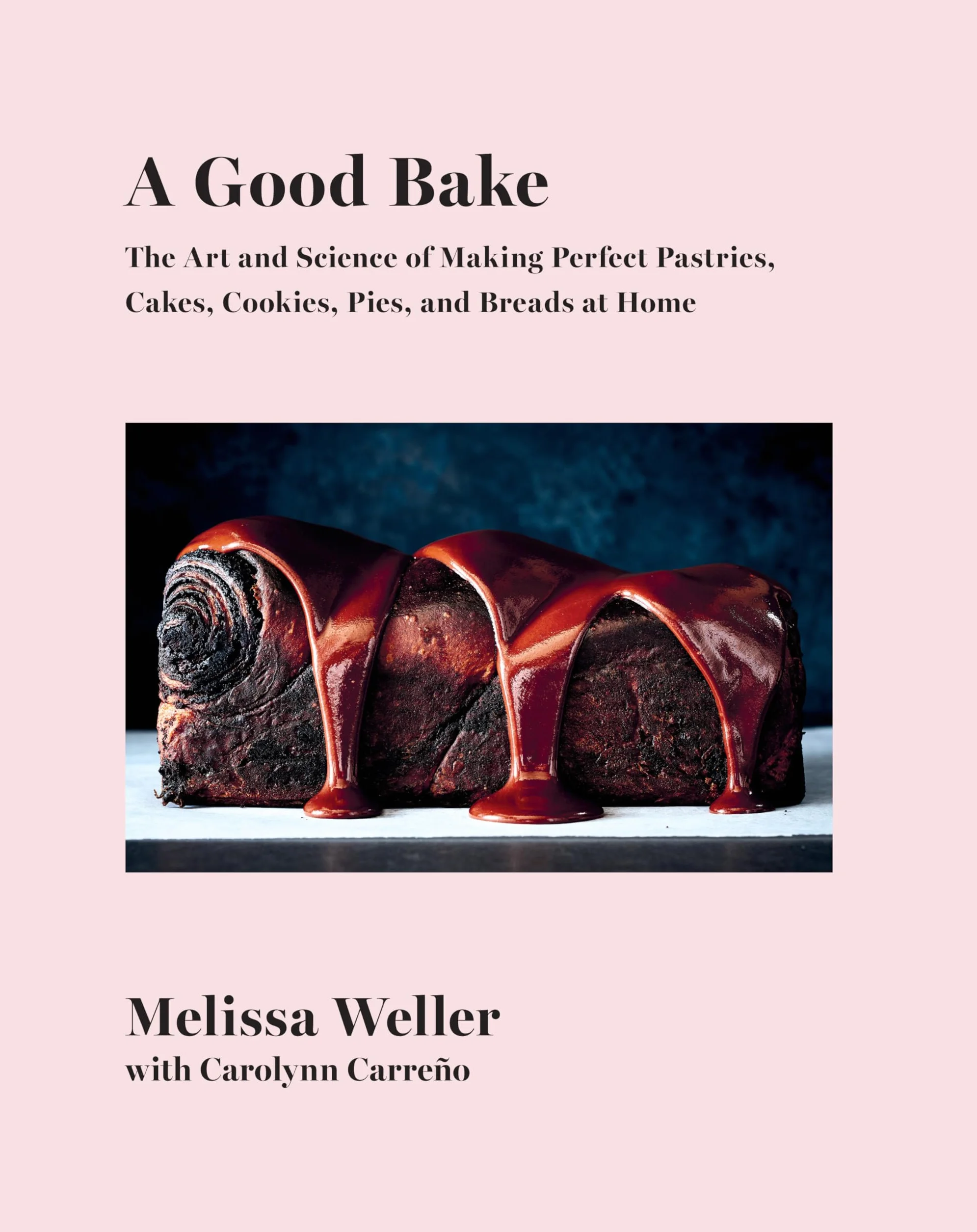 A Good Bake: The Art and Science of Making Perfect Pastries, Cakes, Cookies, Pies, and Breads at Home: A Cookbook