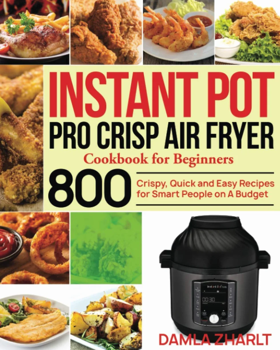 Instant Pot Pro Crisp Air Fryer Cookbook for Beginners: 800 Crispy, Quick and Easy Recipes for Smart People on A Budget