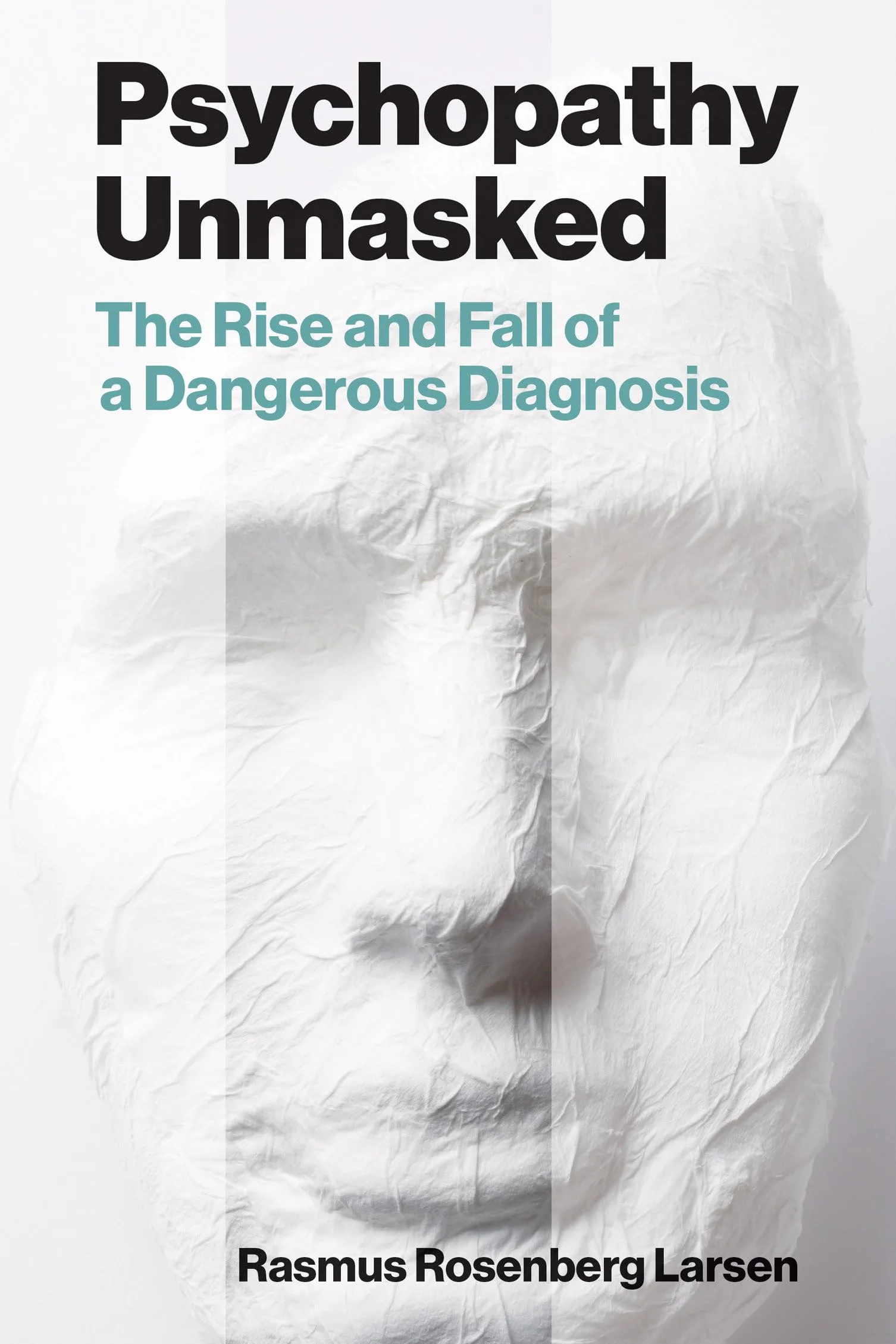 Psychopathy Unmasked: The Rise and Fall of a Dangerous Diagnosis