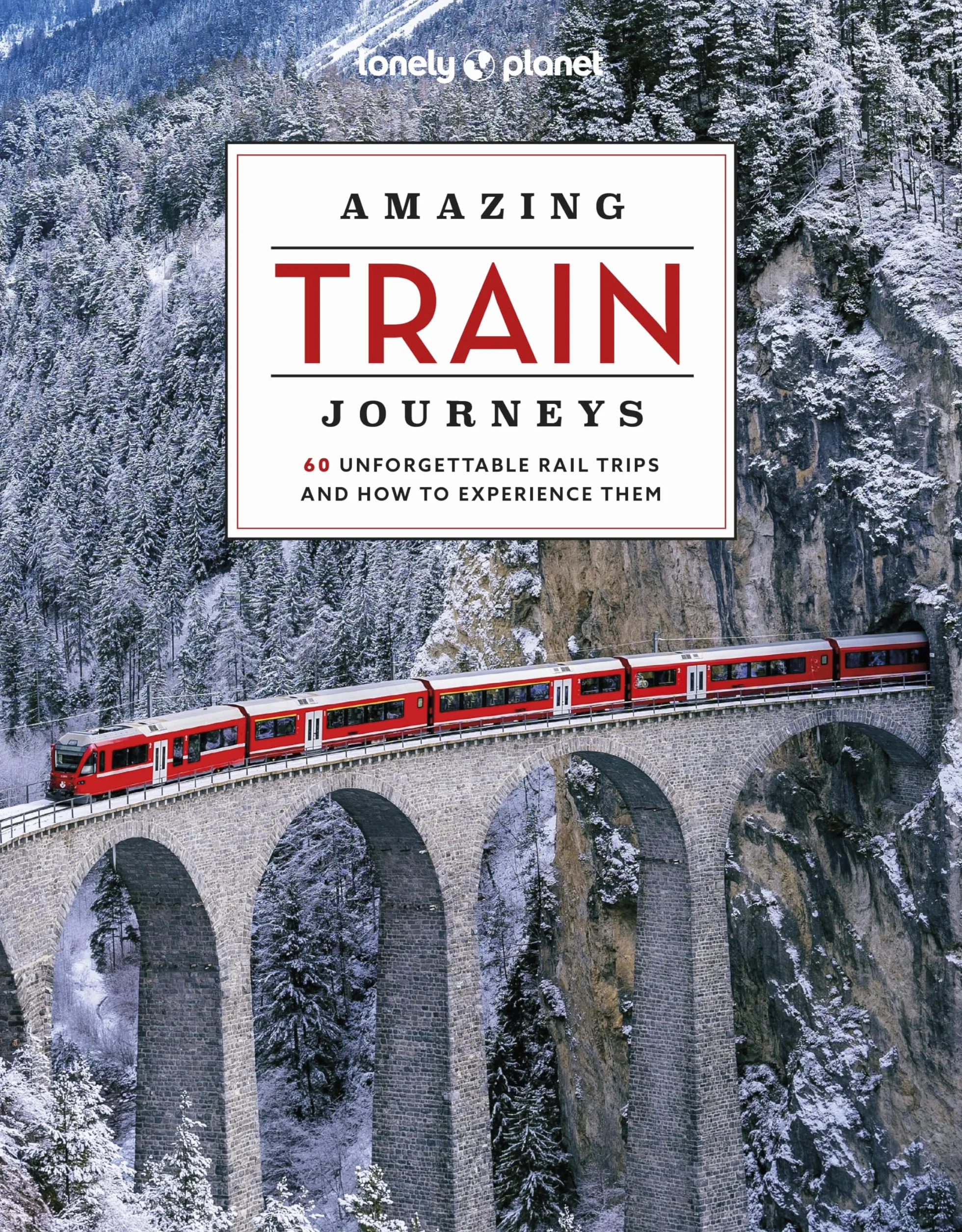 Amazing Train Journeys 2ed - anglais: The Ultimate Guide to 60 Remarkable Rail Experiences with Stunning Photography, Route Maps & Expert Insights