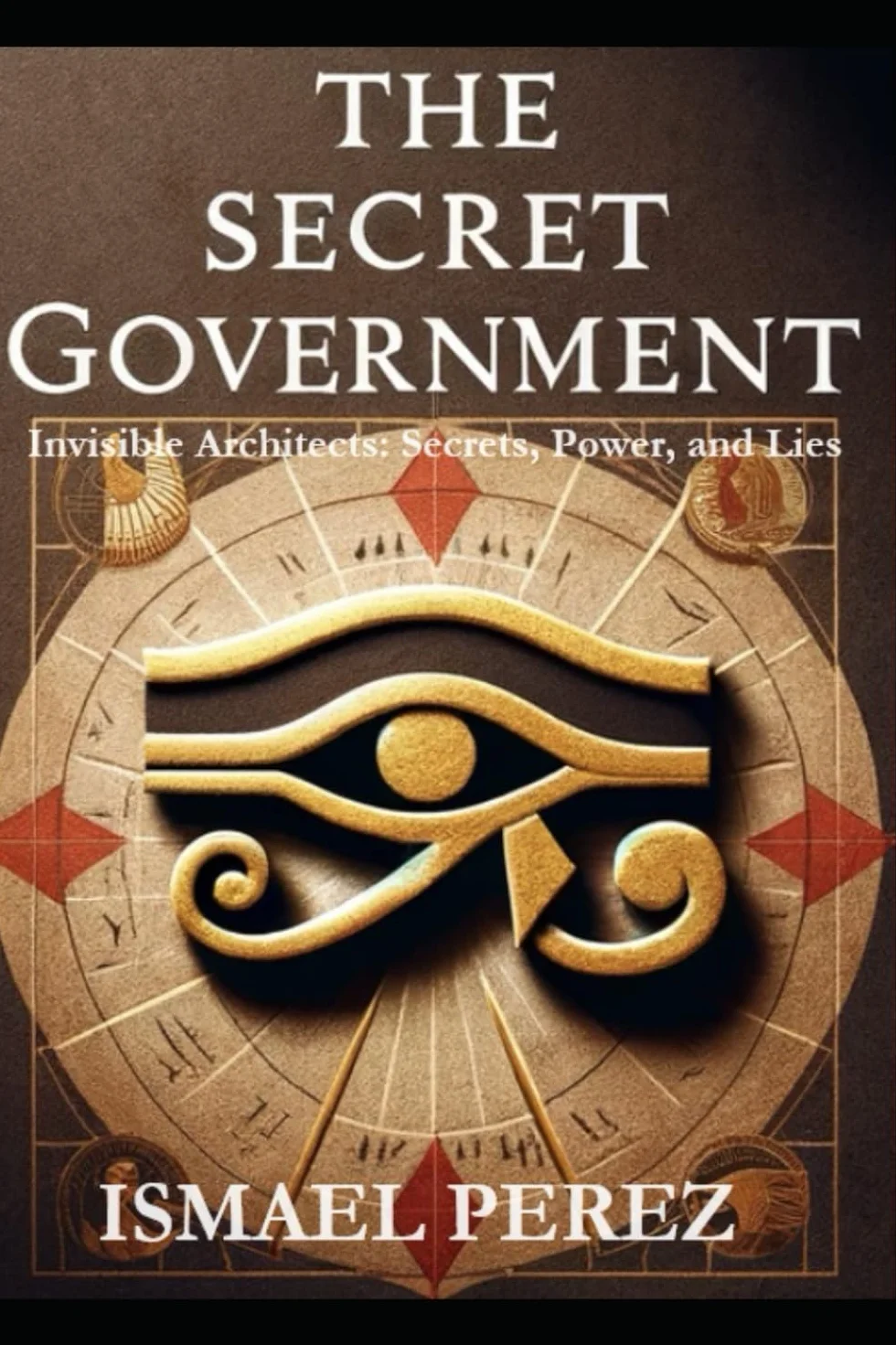The Secret Government: Invisible Architects: Secrets, Power, and Lies
