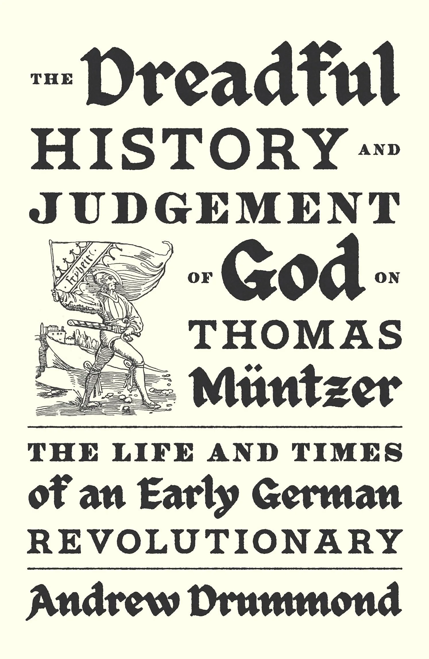 The Dreadful History and Judgement of God on Thomas Müntzer: The Life and Times of an Early German Revolutionary