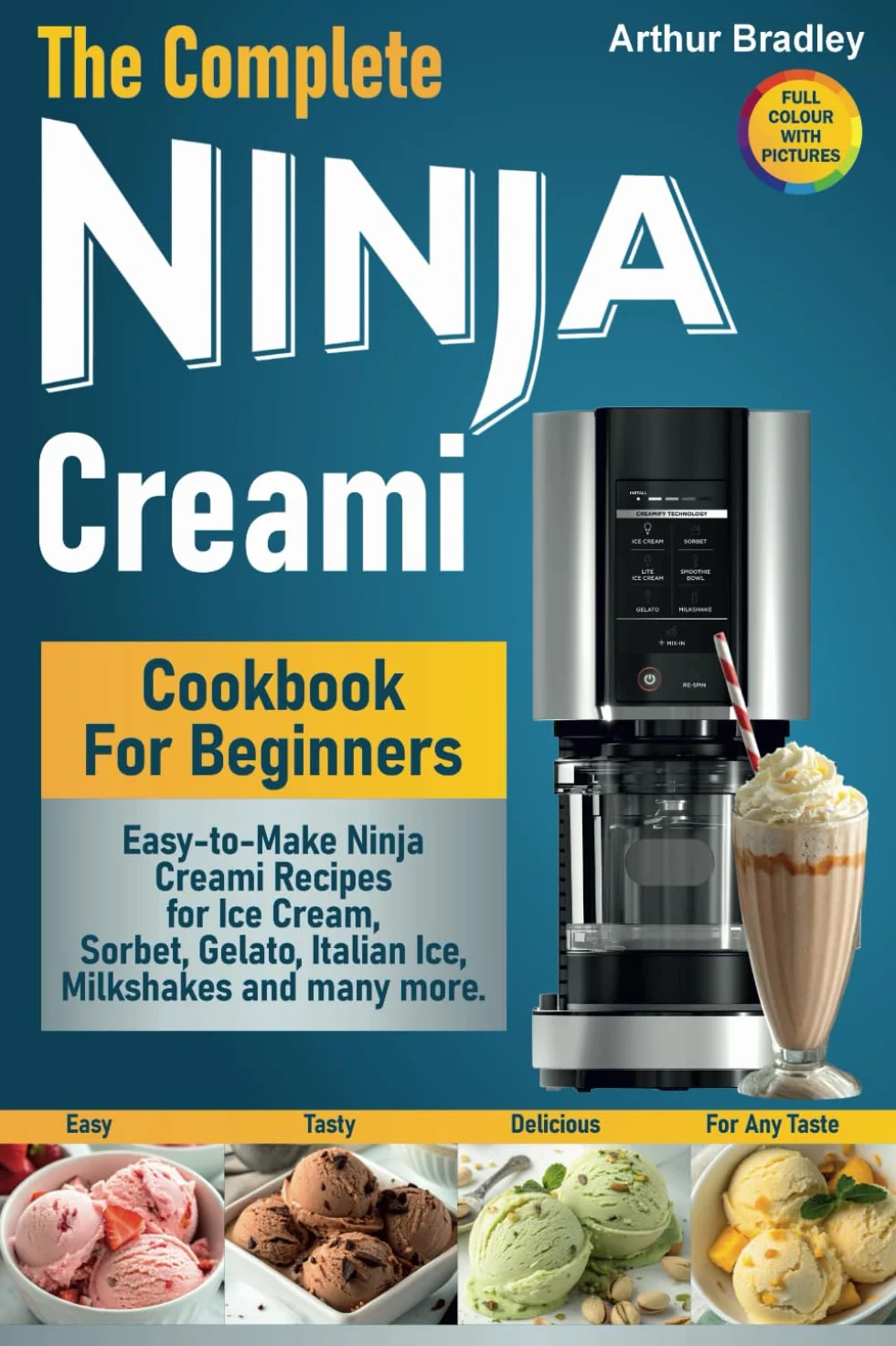 The Complete Ninja Creami Cookbook For Beginners: Easy-to-Make Ninja Creami Recipes for Ice Cream, Sorbet, Gelato, Italian Ice, Milkshakes and many more.