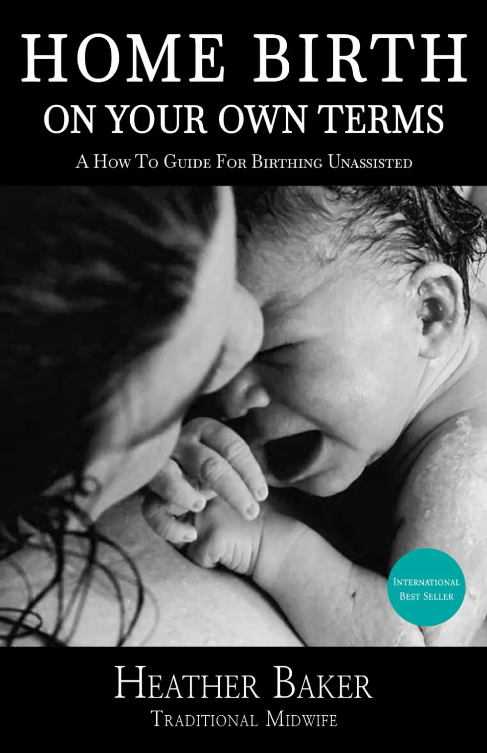 Home Birth On Your Own Terms: A How To Guide For Birthing Unassisted