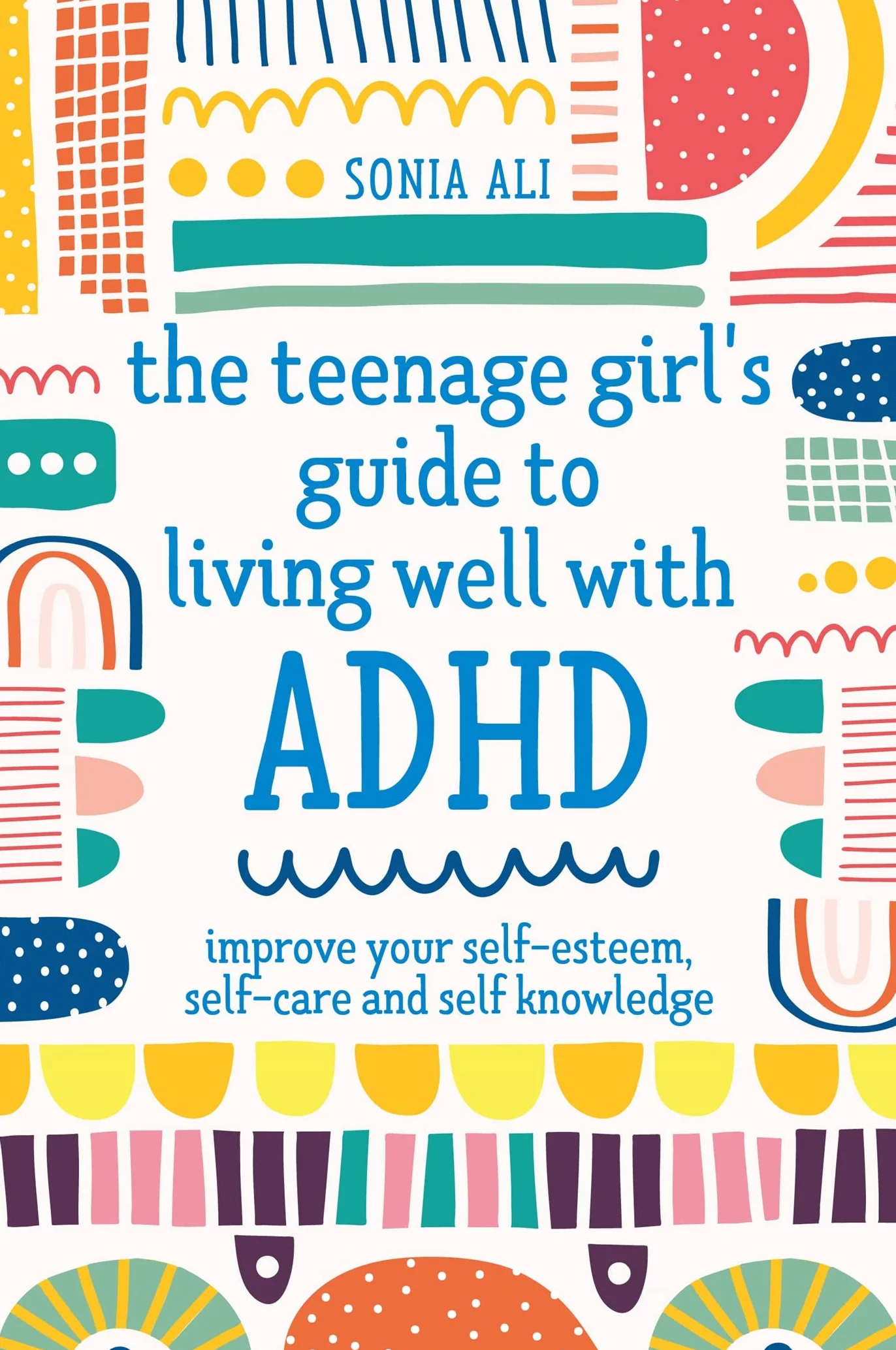 The Teenage Girl's Guide to Living Well with ADHD: Improve Your Self-Esteem, Self-Care and Self Knowledge