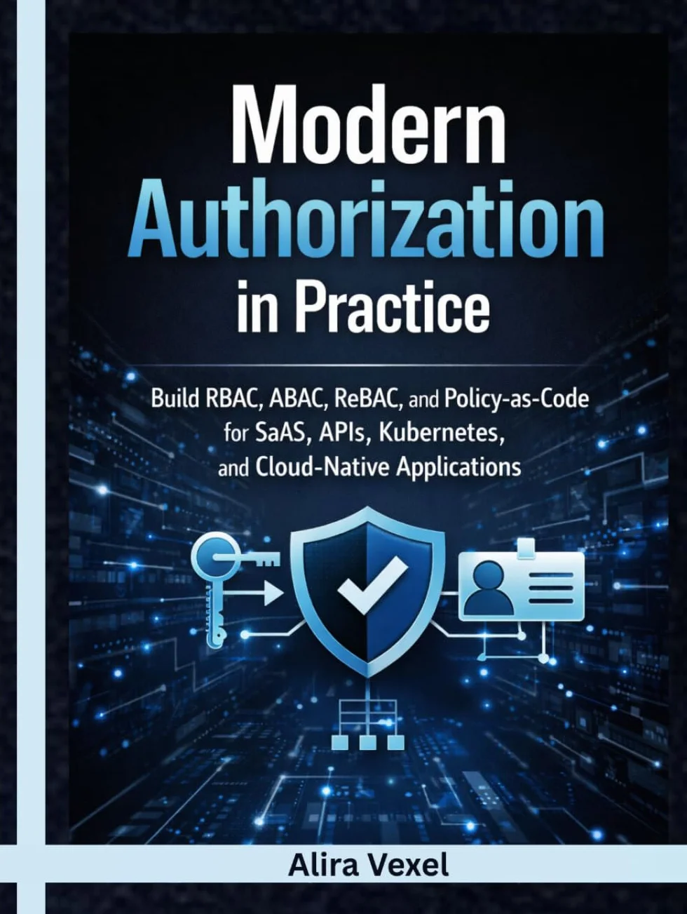 Modern Authorization in Practice: Build RBAC, ABAC, ReBAC, and Policy-as-Code for SaaS, APIs, Kubernetes, and Cloud-Native Applications with OPA, Cedar, OpenFGA, Keycloak, and Casbin