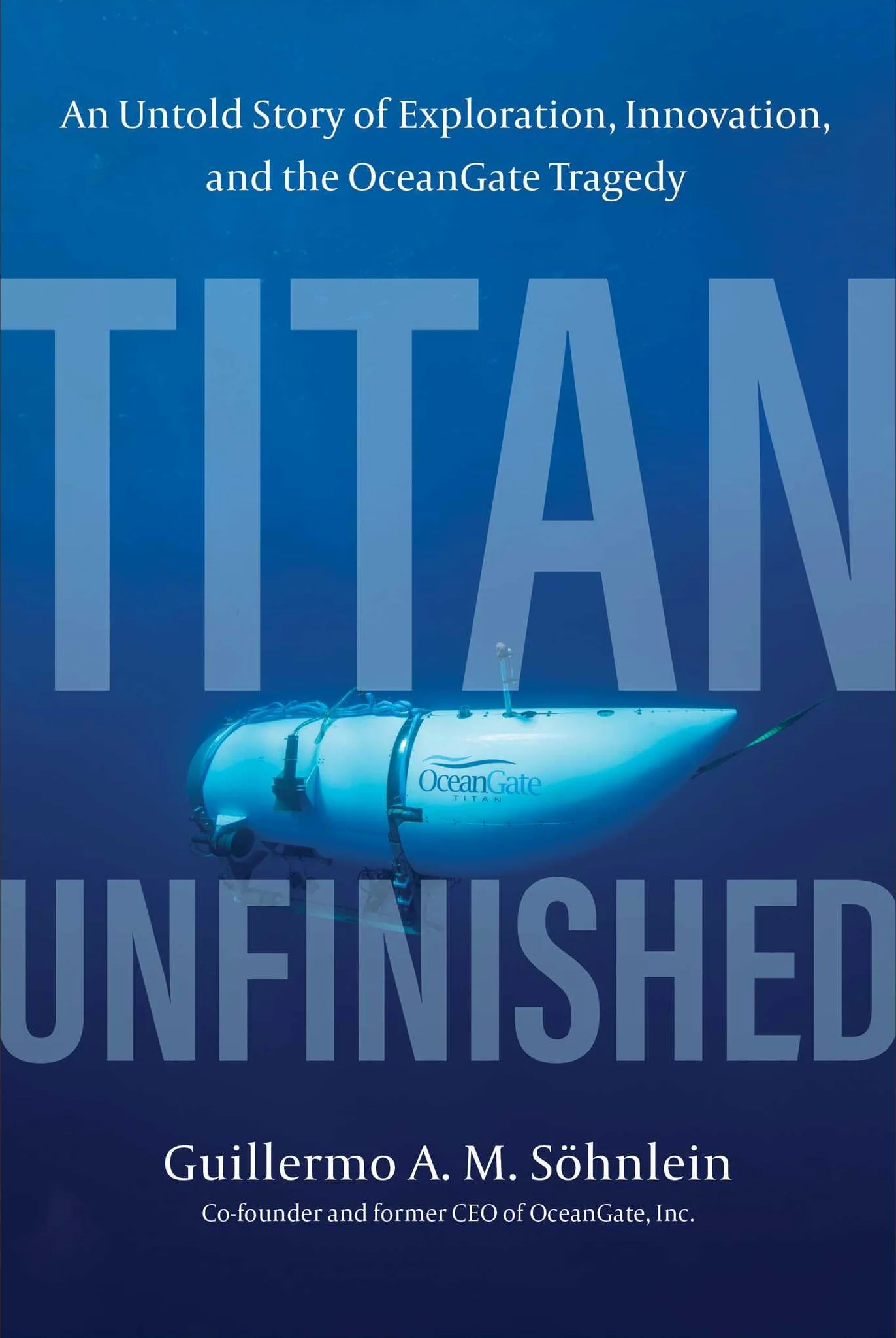 Titan Unfinished: An Untold Story of Exploration, Innovation, and the Oceangate Tragedy