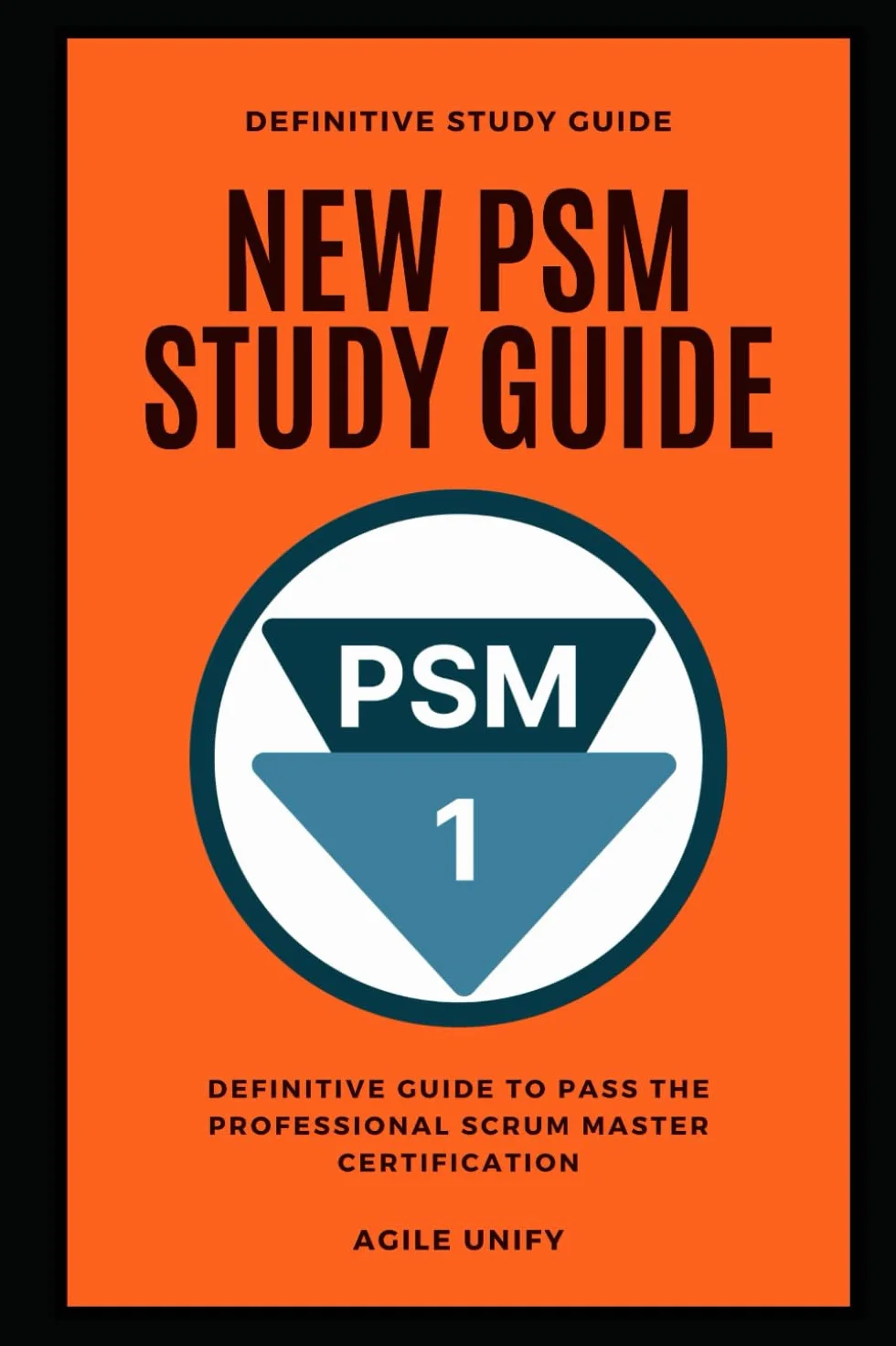 PSM: New PSM Exam Study Guide - The Definitive Guide to Pass the Professional Scrum Master Certification