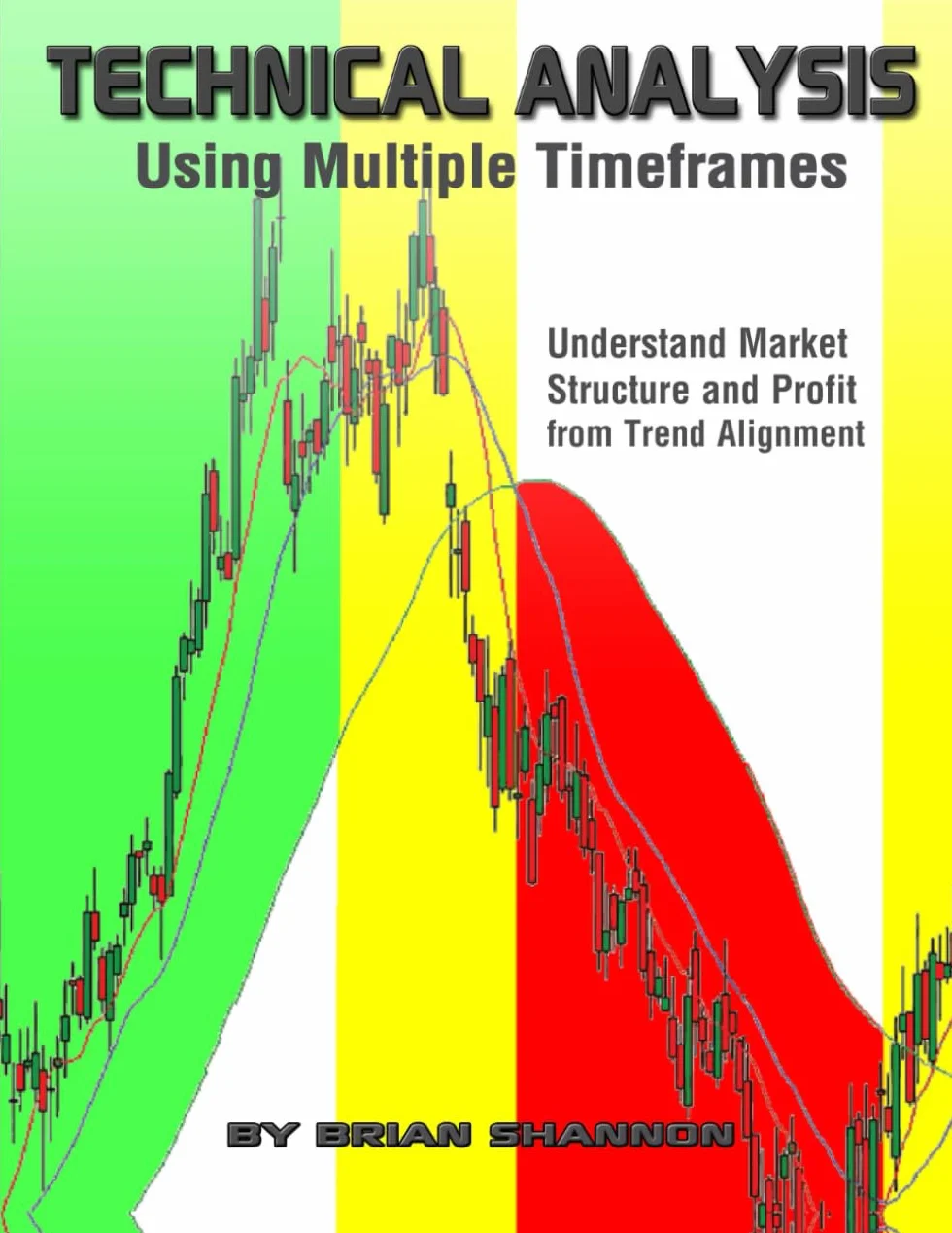 Technical Analysis Using Multiple Timeframes: Understand Market Structure and Profit from Trend Alignment