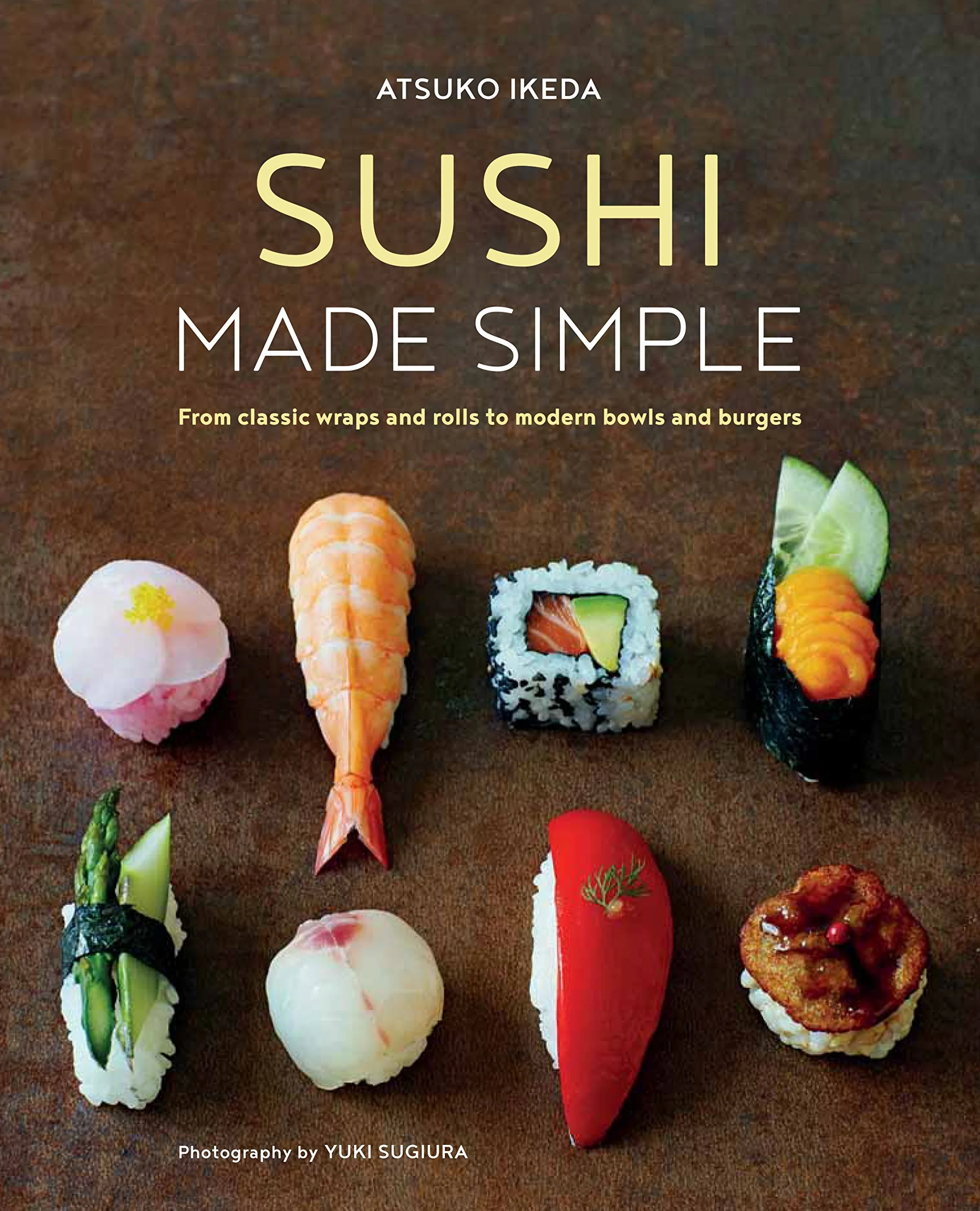Sushi Made Simple: From Classic Wraps and Rolls to Modern Bowls and Burgers