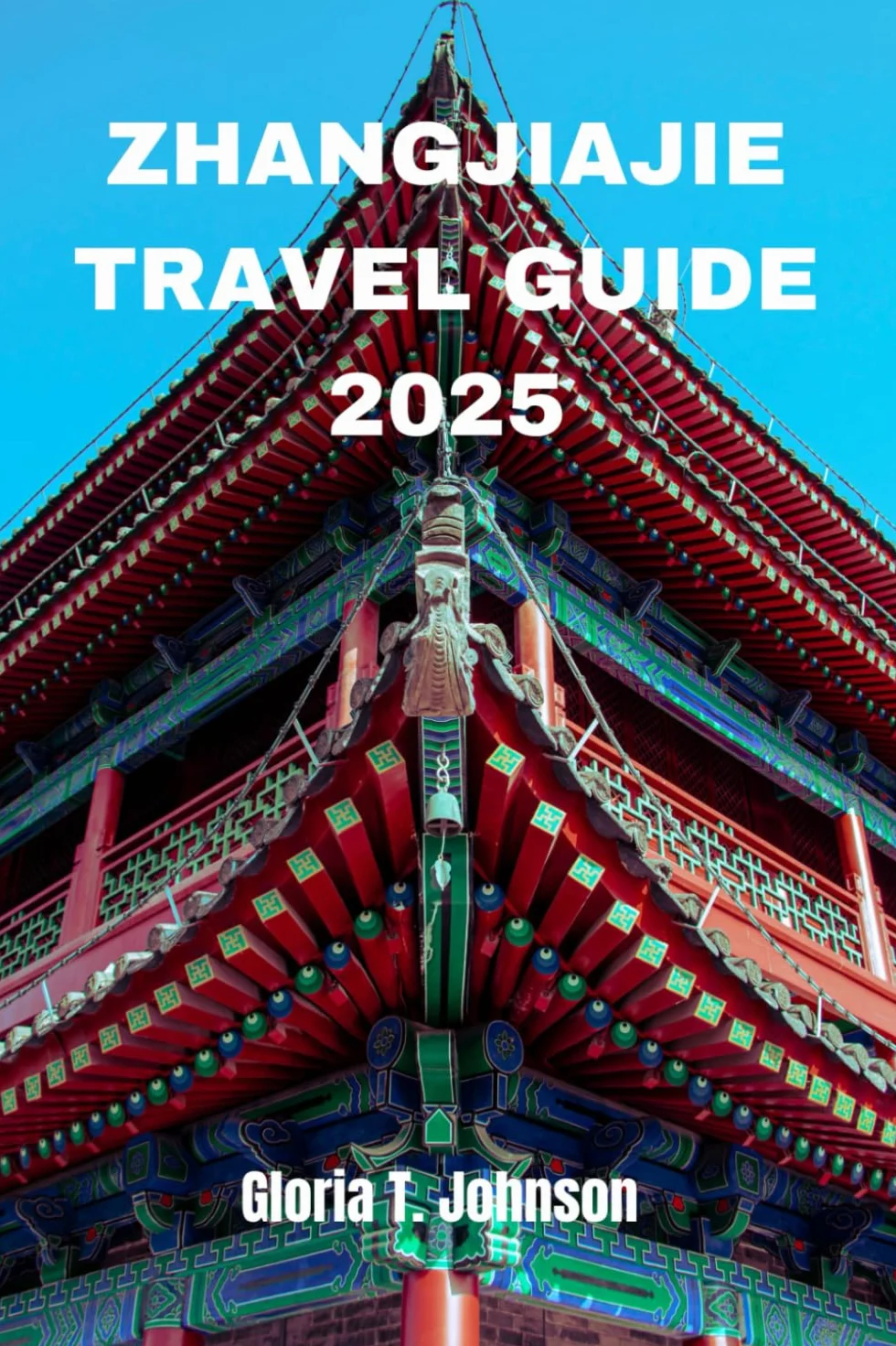ZHANGJIAJIE TRAVEL GUIDE 2025: Your Ultimate and Most Updated Handbook to Exploring China's Breathtaking Natural Wonders, Ancient Traditions, and Thrilling Adventures