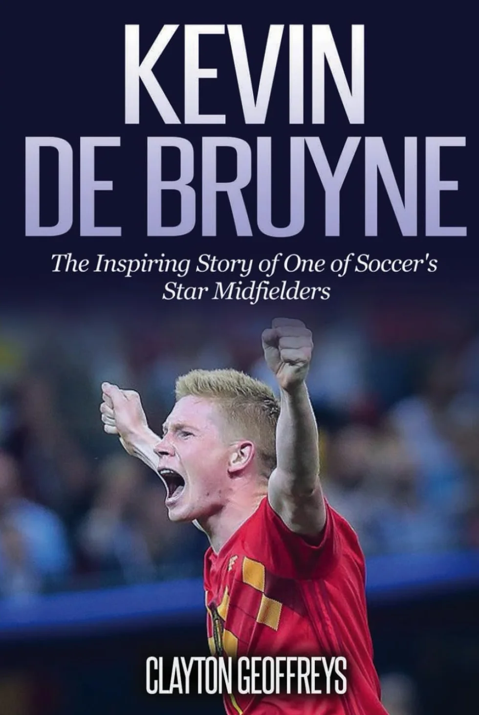 Kevin De Bruyne: The Inspiring Story of One of Soccer's Star Midfielders