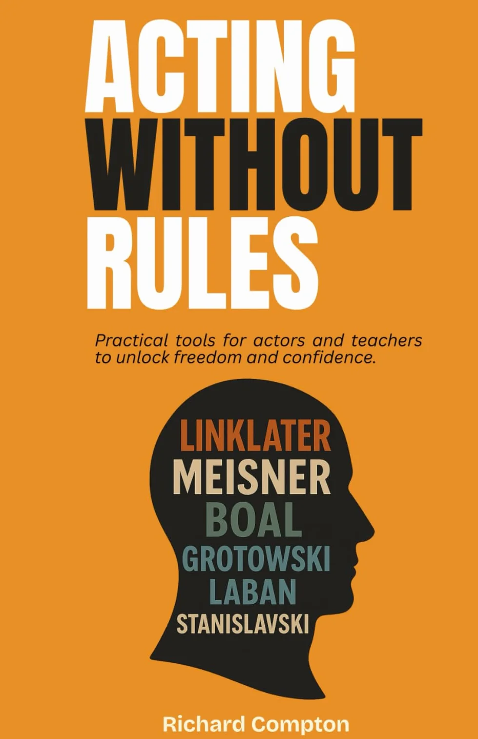Acting Without Rules: Practical Tools for Actors and Teachers to Unlock Freedom & Confidence