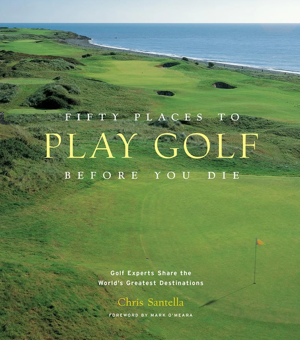 Fifty Places to Play Golf Before You Die: Golf Experts Share the World's Greatest Destinations