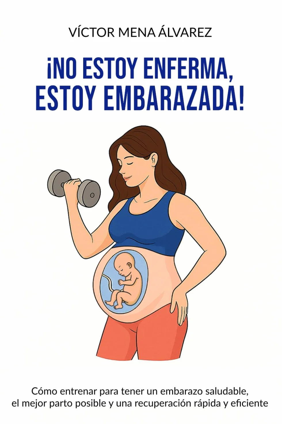 No estoy enferma, estoy embarazada: Cómo entrenar para tener un embarazo saludable, el mejor parto posible y una recuperación rápida y eficiente