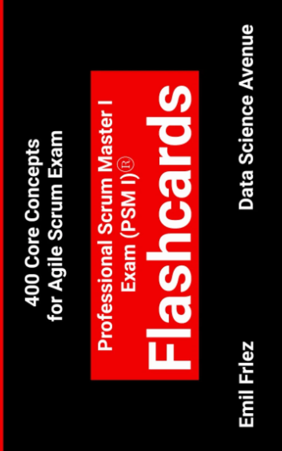 Professional Scrum Master I Exam (PSM I)® Flashcards: 400 Core Concepts for Agile Scrum Exam