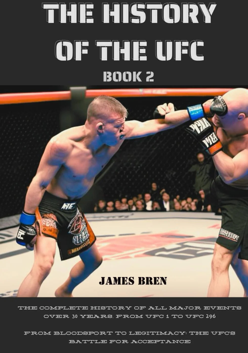 The History of the UFC - Book 2: THE COMPLETE HISTORY OF ALL MAJOR EVENTS OVER 30 YEARS, FROM UFC 1 TO UFC 296 - From Bloodsport to Legitimacy: The UFC's Battle for Acceptance