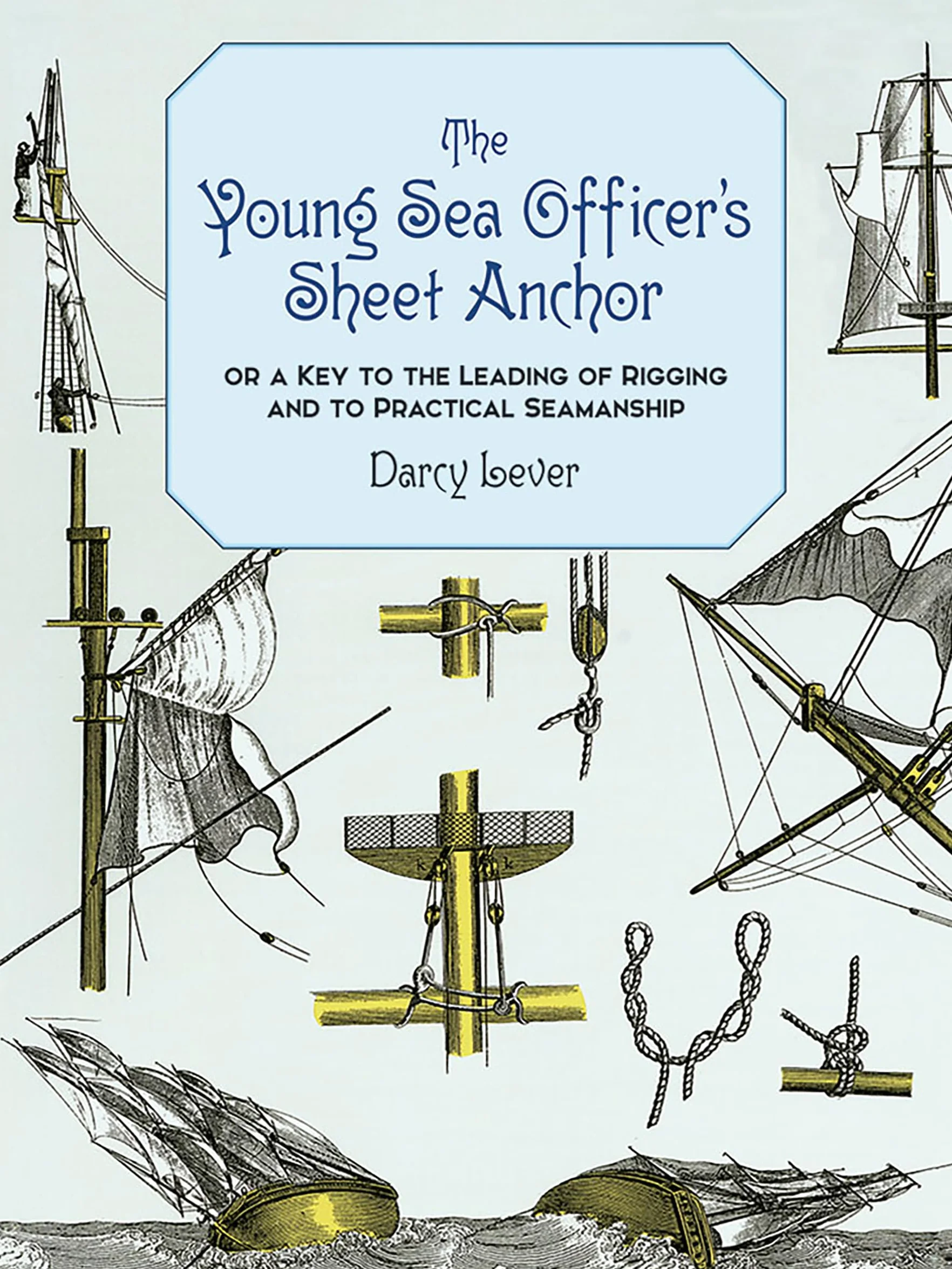 The Young Sea Officer's Sheet Anchor: Or a Key to the Leading of Rigging and to Practical Seamanship
