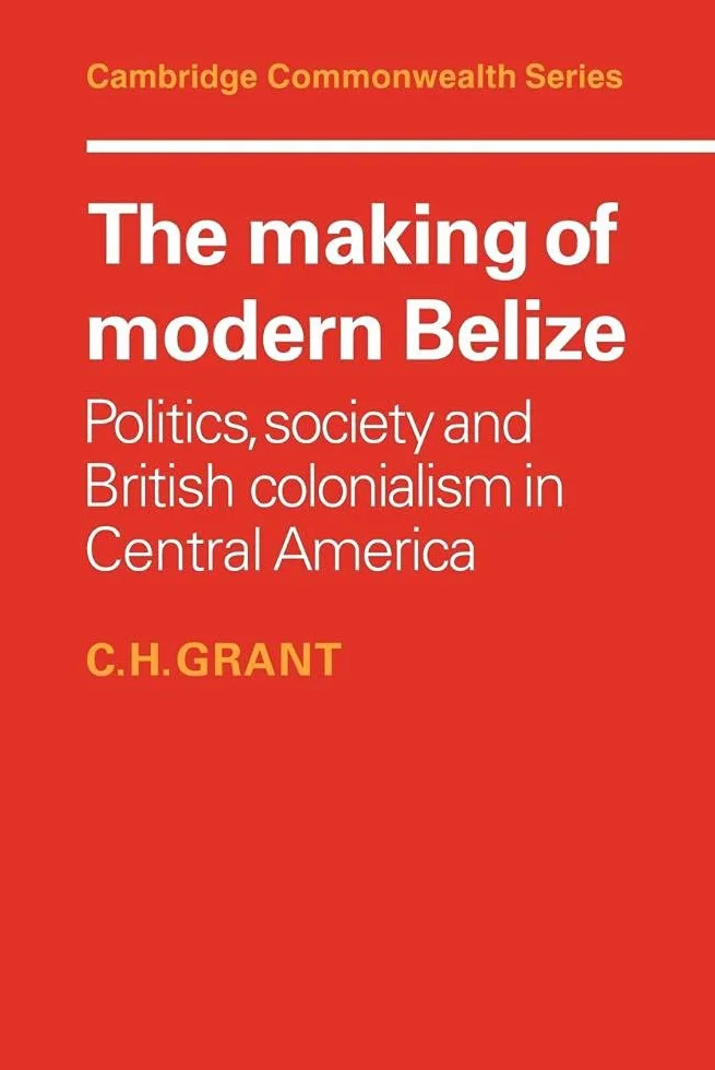 The Making of Modern Belize: Politics, Society and British Colonialism in Central America