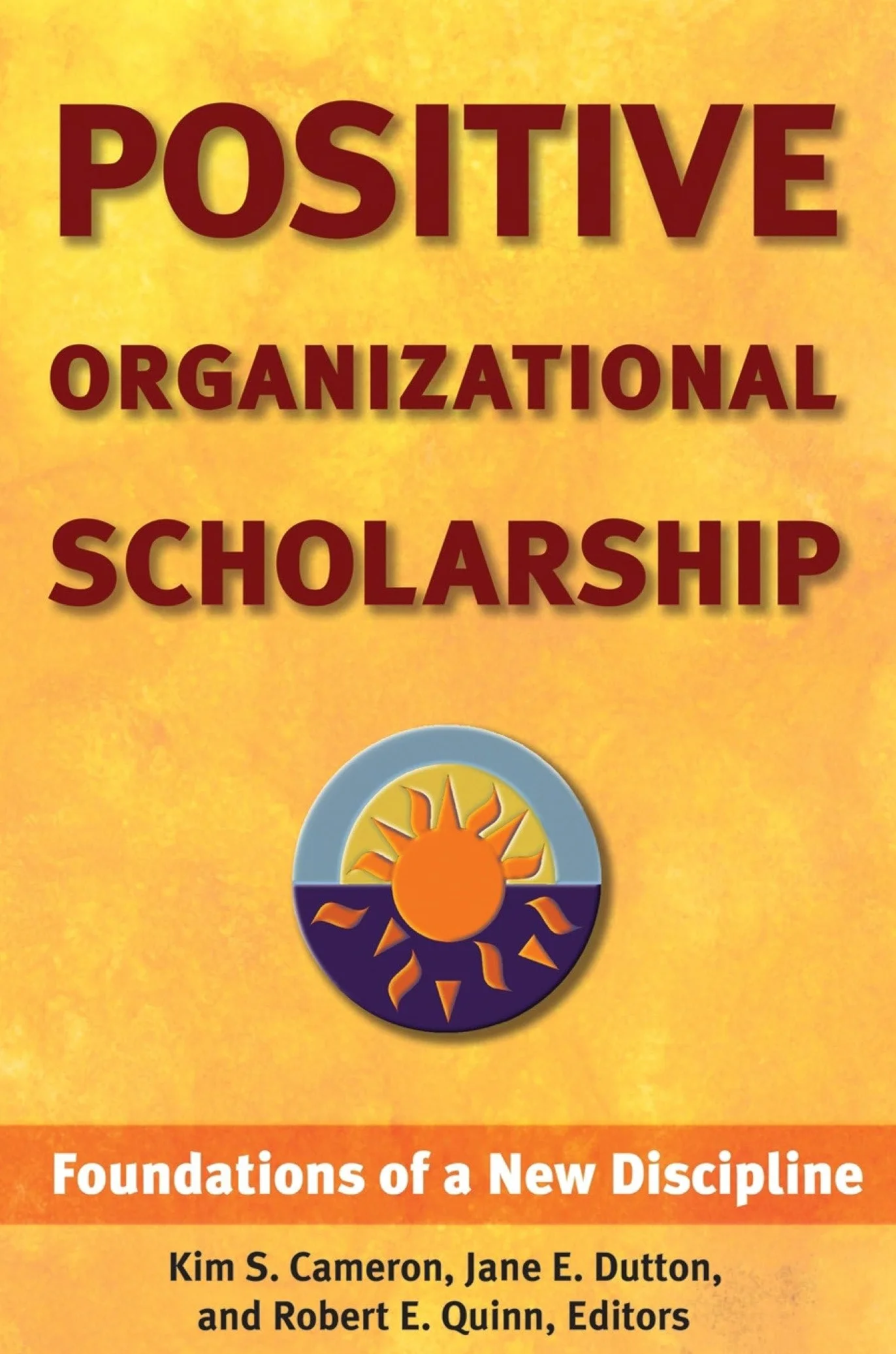 Positive Organizational Scholarship: Foundations of a New Discipline