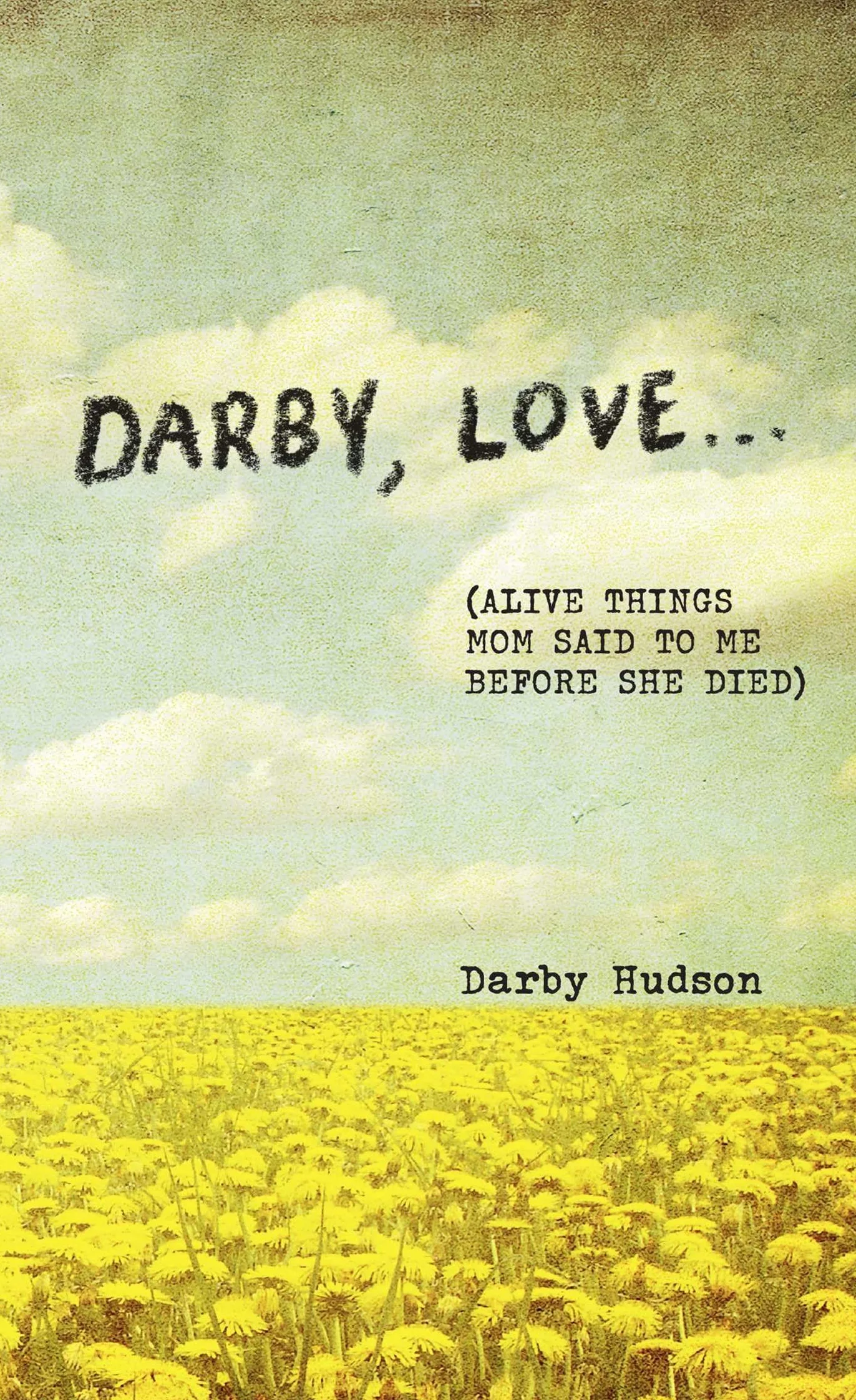Darby, Love . . .: (Alive Things Mom Said to Me Before She Died)