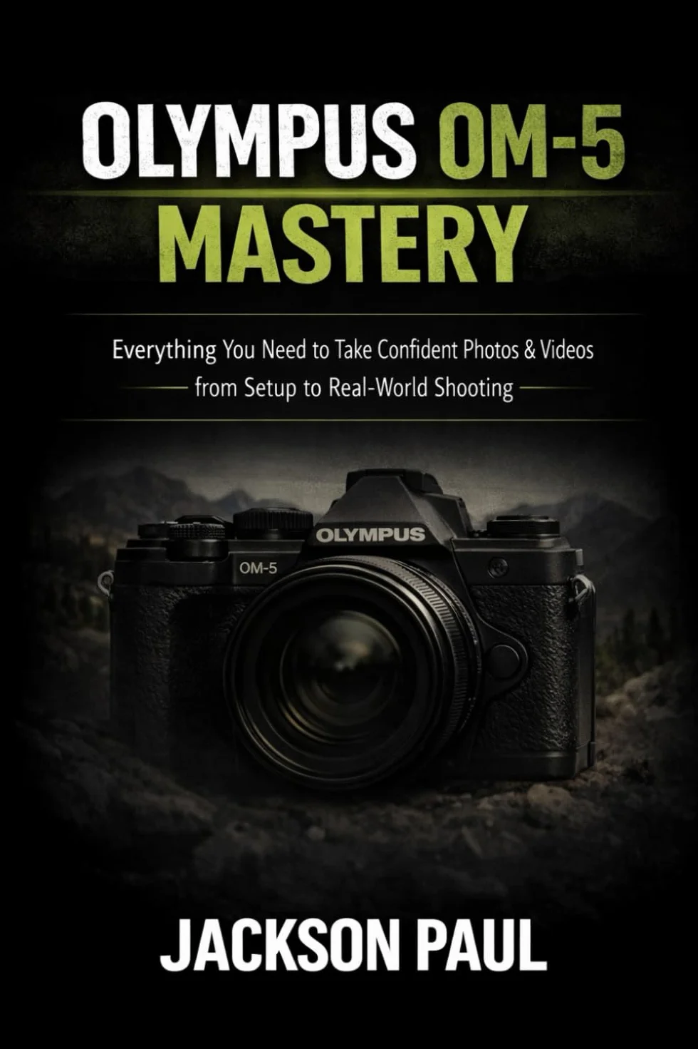 OLYMPUS OM-5 MASTERY: Everything You Need to Take Confident Photos & Videos — From Setup to Real-World Shooting