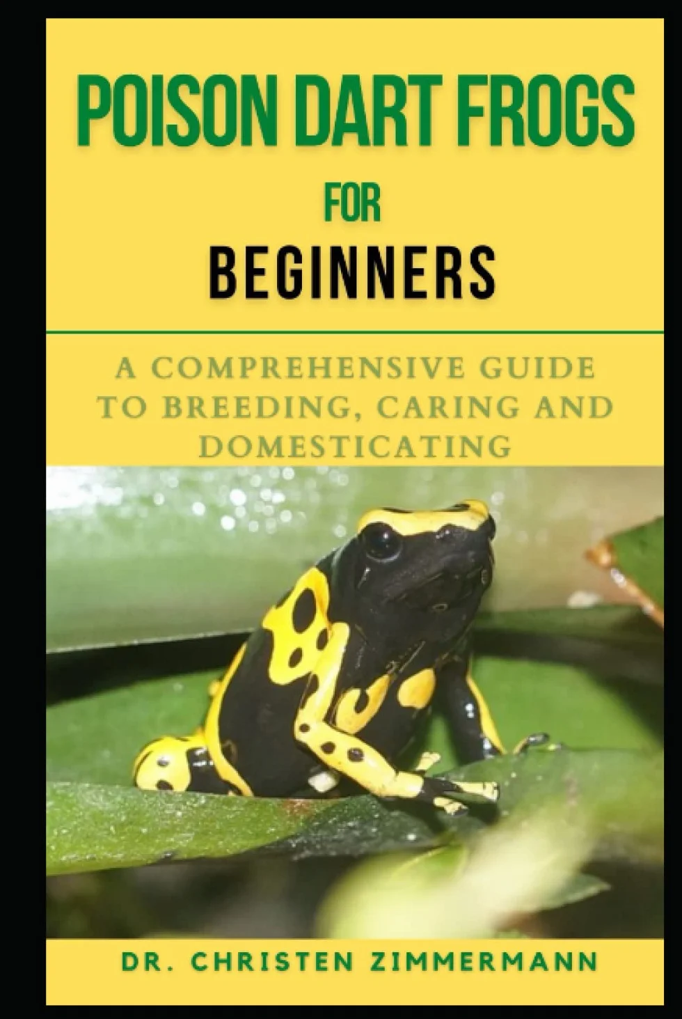 POISON DART FROGS FOR BEGINNERS: A COMPREHENSIVE GUIDE TO BREEDING, CARING AND DOMESTICATING
